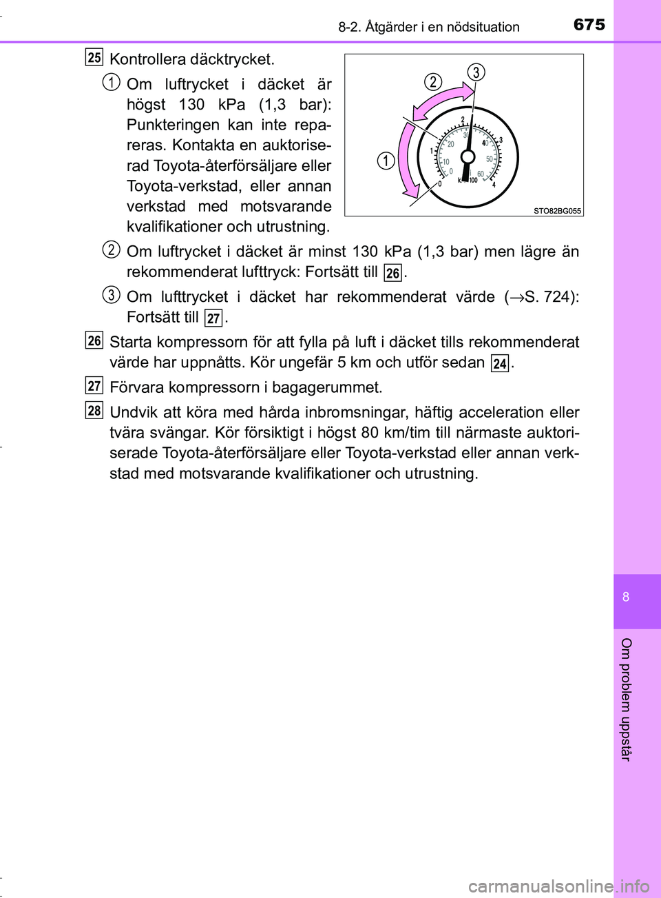 TOYOTA C-HR 2017 Bruksanvisningar (in Swedish) 6758-2. Åtgärder i en nödsituation
8
Om problem uppstår
OM10528SE
Kontrollera däcktrycket.
Om luftrycket i däcket är
högst 130 kPa (1,3 bar):
Punkteringen kan inte repa-
reras. Kontakta en auk TOYOTA C-HR 2017 Bruksanvisningar (in Swedish) 6758-2. Åtgärder i en nödsituation
8
Om problem uppstår
OM10528SE
Kontrollera däcktrycket.
Om luftrycket i däcket är
högst 130 kPa (1,3 bar):
Punkteringen kan inte repa-
reras. Kontakta en auk