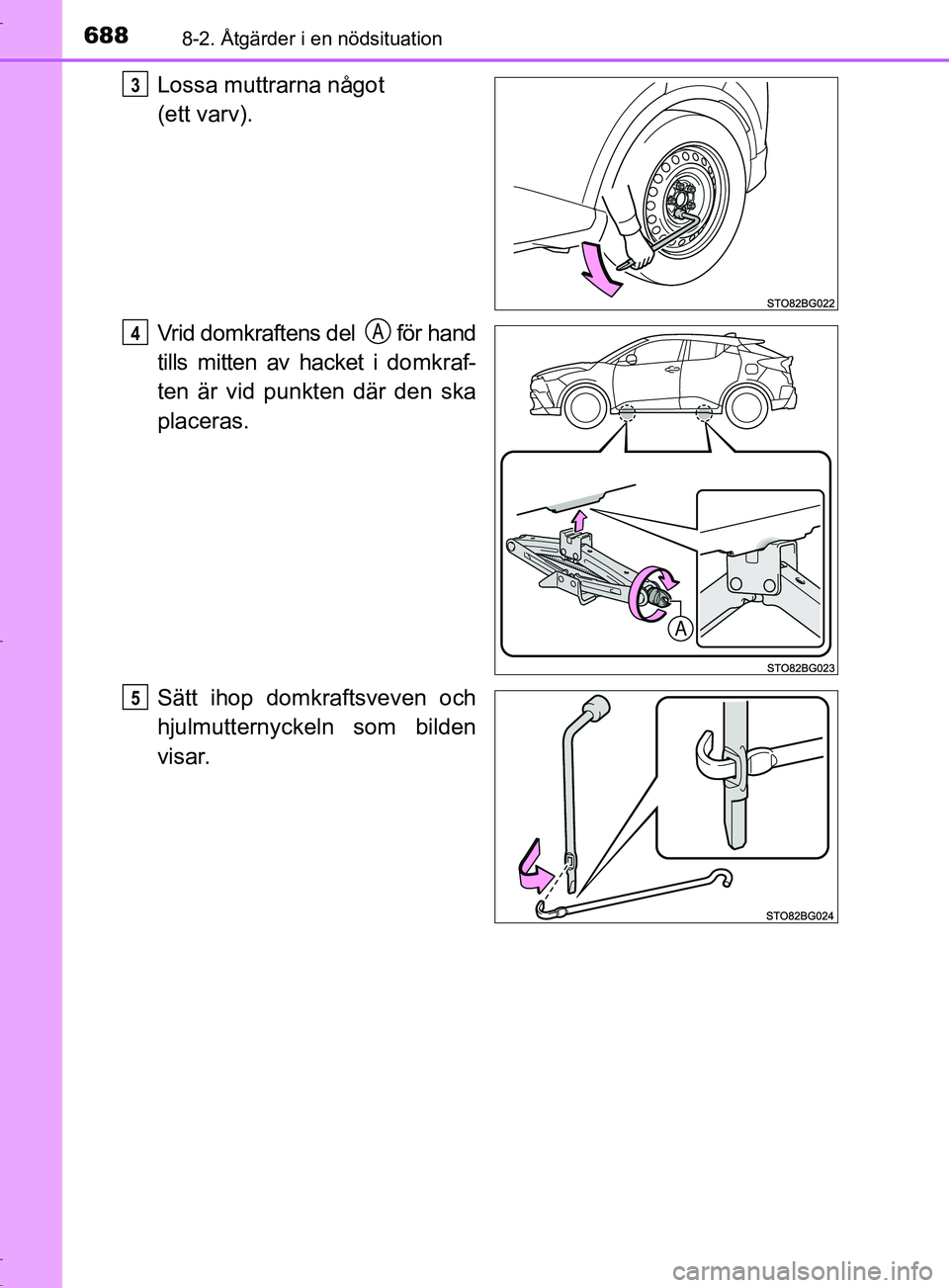 TOYOTA C-HR 2017  Bruksanvisningar (in Swedish) 6888-2. Åtgärder i en nödsituation
OM10528SE
Lossa muttrarna något 
(ett varv).
Vrid domkraftens del   för hand
tills mitten av hacket i domkraf-
ten är vid punkten där den ska
placeras.
Sätt 