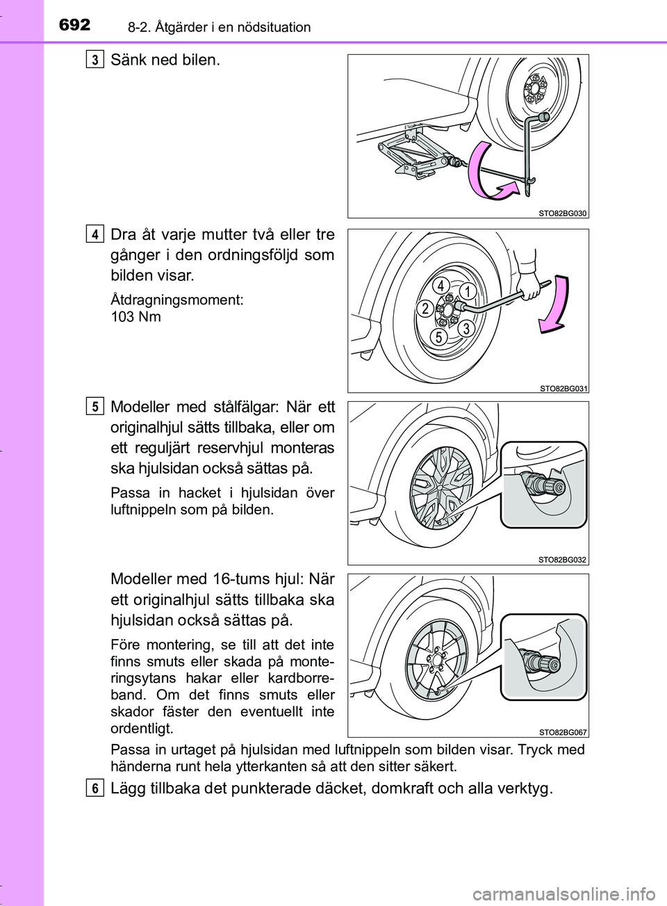 TOYOTA C-HR 2017 Bruksanvisningar (in Swedish) 6928-2. Åtgärder i en nödsituation
OM10528SE
Sänk ned bilen.
Dra åt varje mutter två eller tre
gånger i den ordningsföljd som
bilden visar.
Åtdragningsmoment:
103 Nm
Modeller med stålfälgar TOYOTA C-HR 2017 Bruksanvisningar (in Swedish) 6928-2. Åtgärder i en nödsituation
OM10528SE
Sänk ned bilen.
Dra åt varje mutter två eller tre
gånger i den ordningsföljd som
bilden visar.
Åtdragningsmoment:
103 Nm
Modeller med stålfälgar