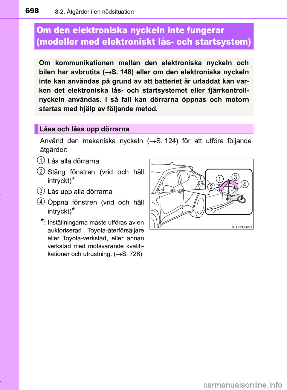 TOYOTA C-HR 2017 Bruksanvisningar (in Swedish) 6988-2. Åtgärder i en nödsituation
OM10528SE
Om den elektroniska nyckeln inte fungerar
(modeller med elektroniskt lås- och startsystem)
Använd den meka niska nyckeln (→S. 124) för att utföra TOYOTA C-HR 2017 Bruksanvisningar (in Swedish) 6988-2. Åtgärder i en nödsituation
OM10528SE
Om den elektroniska nyckeln inte fungerar
(modeller med elektroniskt lås- och startsystem)
Använd den meka niska nyckeln (→S. 124) för att utföra