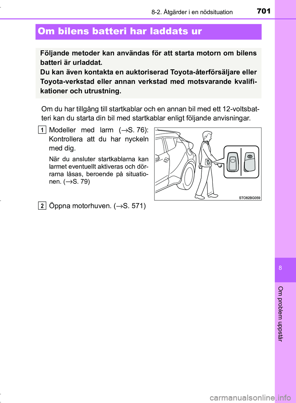 TOYOTA C-HR 2017  Bruksanvisningar (in Swedish) 7018-2. Åtgärder i en nödsituation
8
Om problem uppstår
OM10528SE
Om bilens batteri har laddats ur
Om du har tillgång till startkablar oc h en annan bil med ett 12-voltsbat-
teri kan du starta di
