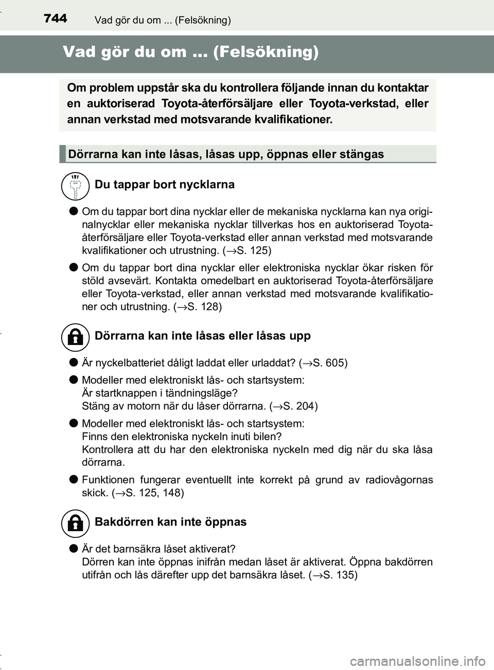 TOYOTA C-HR 2017  Bruksanvisningar (in Swedish) 744Vad gör du om ... (Felsökning)
OM10528SE
Vad gör du om ... (Felsökning)
●Om du tappar bort dina nycklar eller de mekaniska nycklarna kan nya origi-
nalnycklar eller mekaniska nycklar tillverk