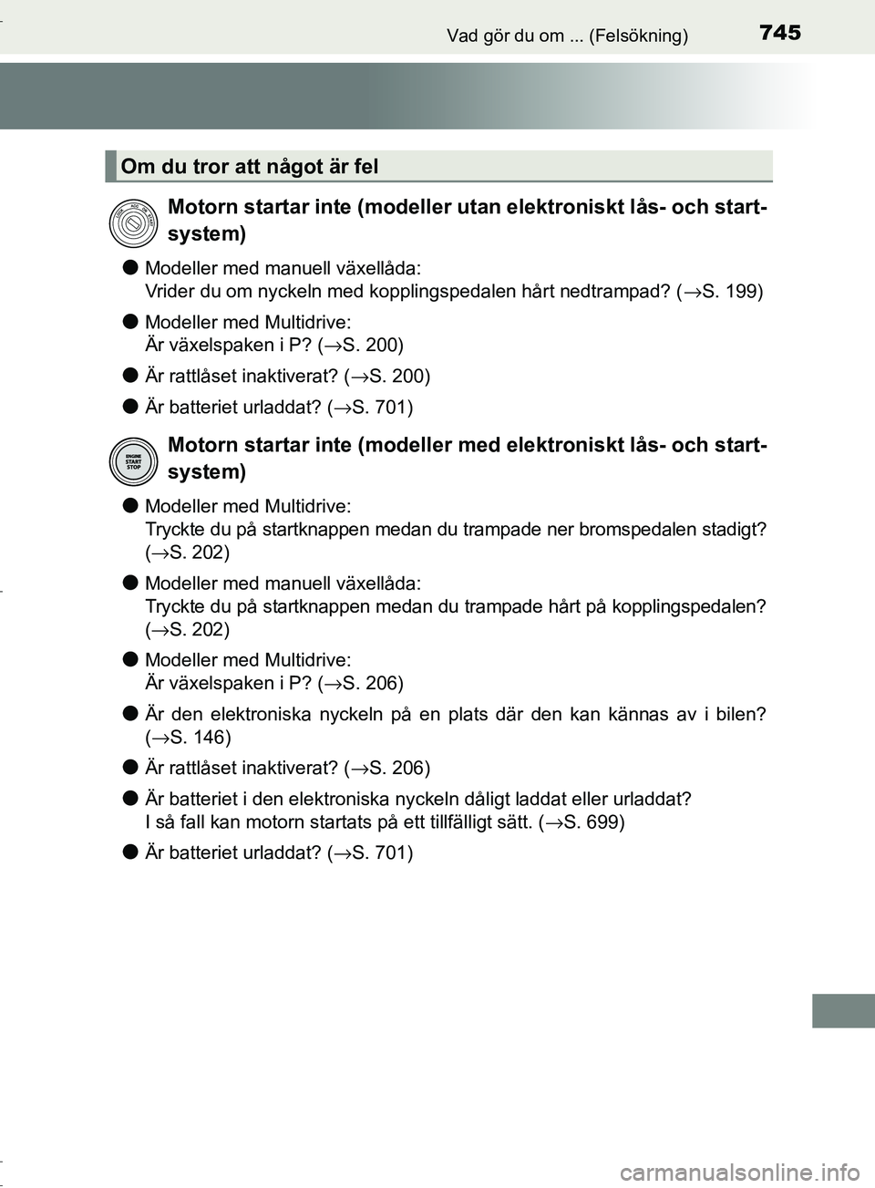 TOYOTA C-HR 2017  Bruksanvisningar (in Swedish) 745Vad gör du om ... (Felsökning)
OM10528SE
●Modeller med manuell växellåda:
Vrider du om nyckeln med kopplingspedalen hårt nedtrampad? (→S. 199)
●Modeller med Multidrive:
Är växelspaken 