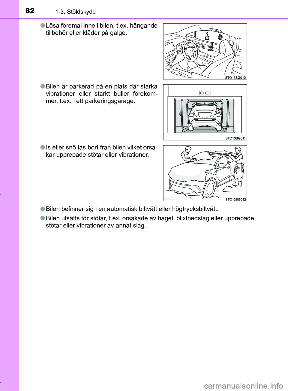 TOYOTA C-HR 2017  Bruksanvisningar (in Swedish) 821-3. Stöldskydd
OM10528SE●
Bilen befinner sig i en automatisk biltvätt eller högtrycksbiltvätt.
● Bilen utsätts för stötar, t.ex. orsakade av hagel, blixtnedslag eller upprepade
stötar e