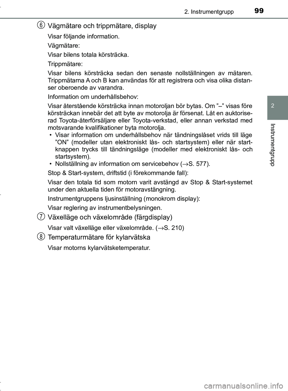 TOYOTA C-HR 2017 Bruksanvisningar (in Swedish) 992. Instrumentgrupp
2
Instrumentgrupp
OM10528SE
Vägmätare och trippmätare, display
Visar följande information.
Vägmätare:
Visar bilens totala körsträcka.
Trippmätare:
Visar bilens körsträc TOYOTA C-HR 2017 Bruksanvisningar (in Swedish) 992. Instrumentgrupp
2
Instrumentgrupp
OM10528SE
Vägmätare och trippmätare, display
Visar följande information.
Vägmätare:
Visar bilens totala körsträcka.
Trippmätare:
Visar bilens körsträc