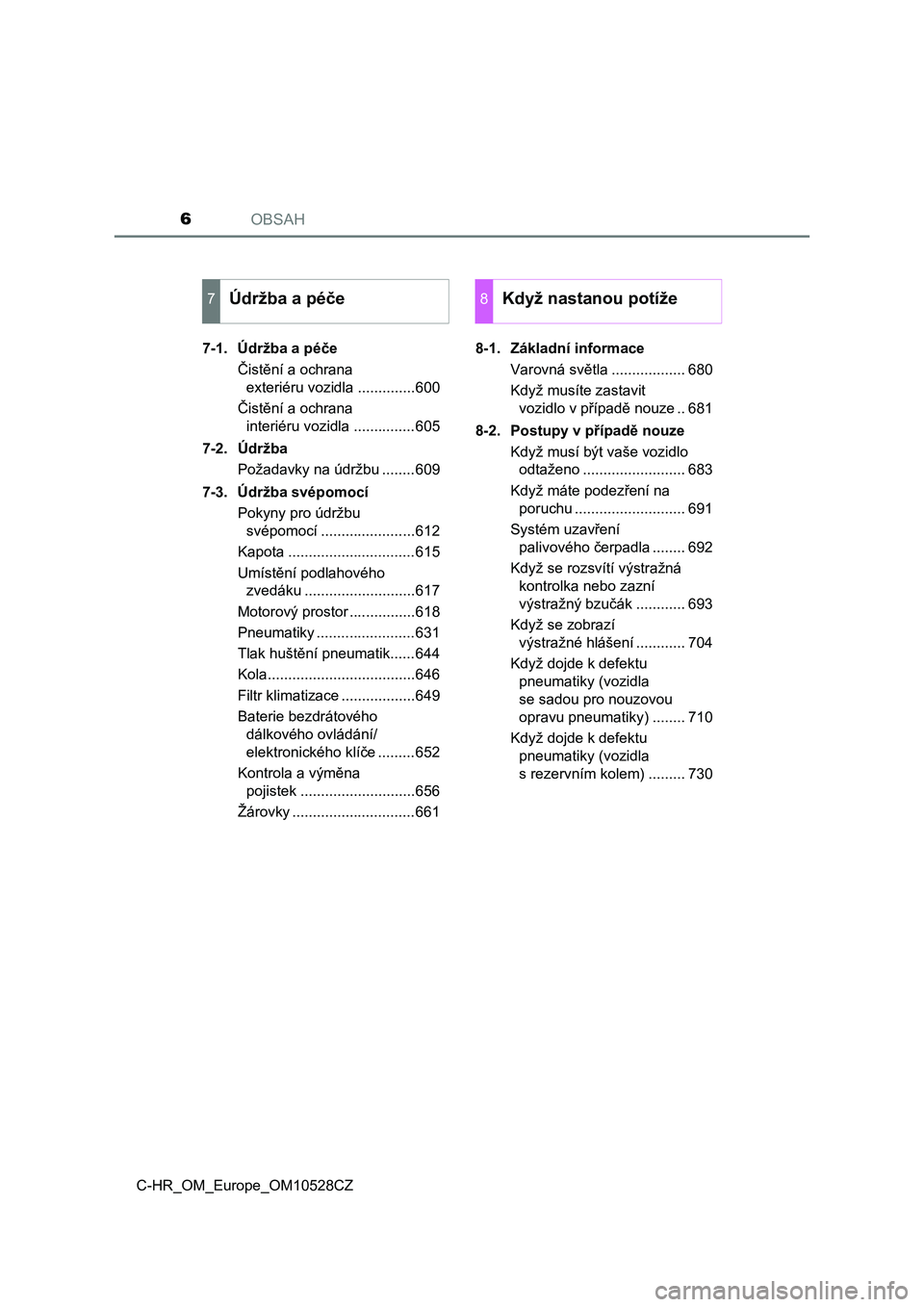 TOYOTA C-HR 2016  Návod na použití (in Czech) OBSAH6
C-HR_OM_Europe_OM10528CZ7-1. Údržba a péče
Čistění a ochrana 
exteriéru vozidla ..............600
Čistění a ochrana 
interiéru vozidla ...............605
7-2. Údržba
Požadavky na
