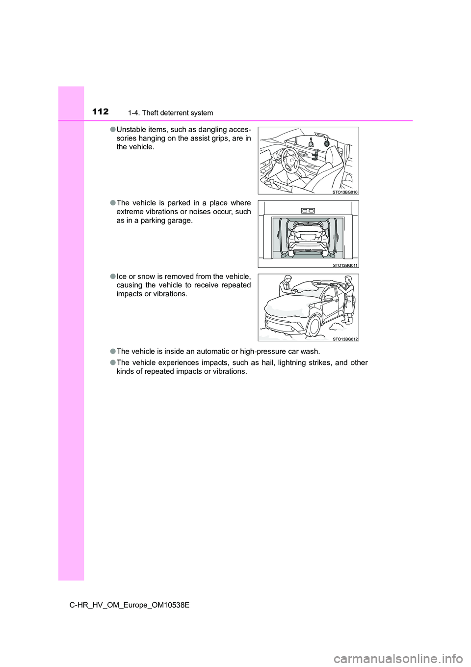 TOYOTA C_HR HYBRID 2017  Owners Manual 1121-4. Theft deterrent system
C-HR_HV_OM_Europe_OM10538E 
● The vehicle is inside an automatic or high-pressure car wash. 
● The vehicle experiences impacts, such as hail, lightning strikes, and 