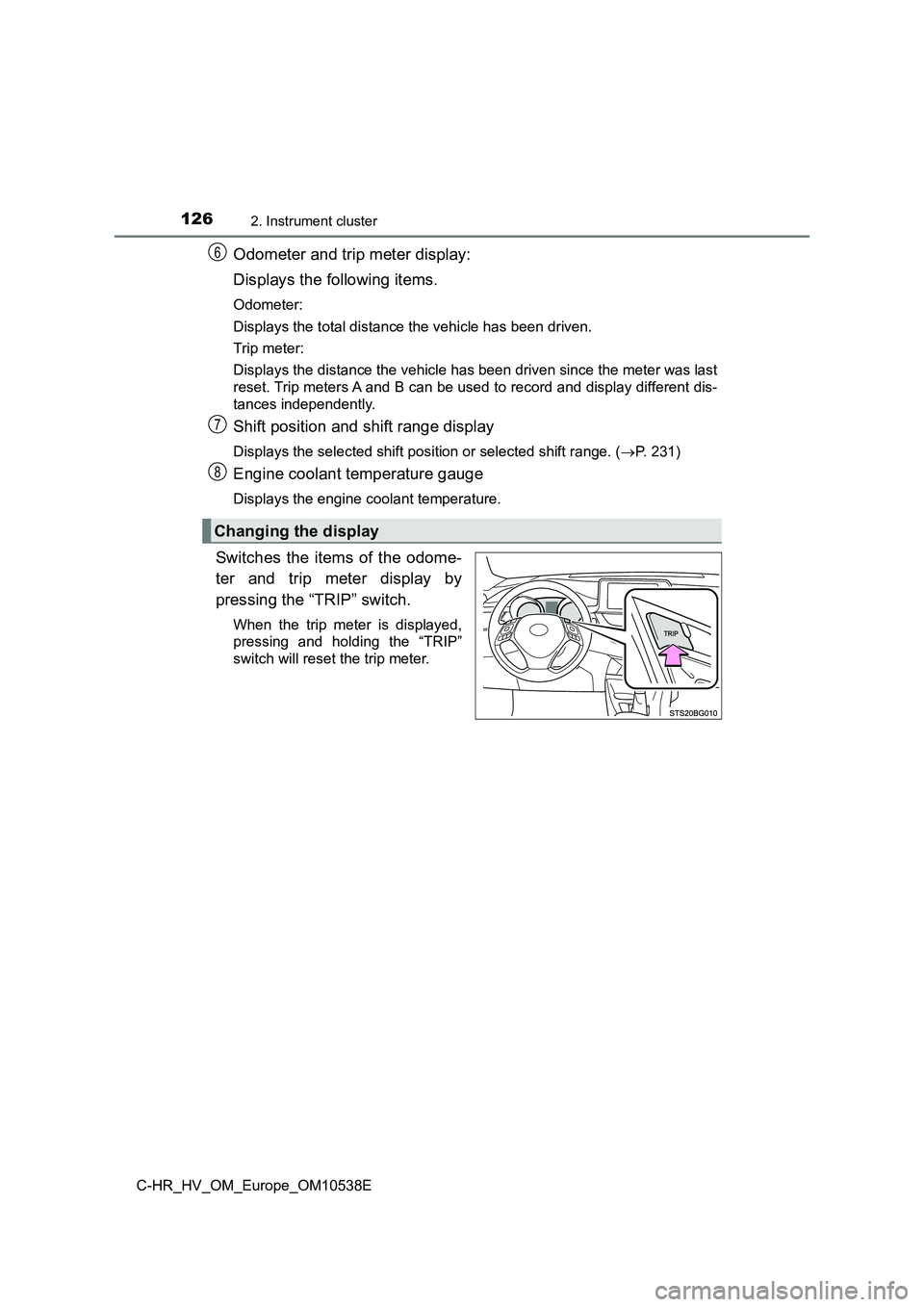 TOYOTA C_HR HYBRID 2017  Owners Manual 1262. Instrument cluster
C-HR_HV_OM_Europe_OM10538E
Odometer and trip meter display: 
Displays the following items.
Odometer: 
Displays the total distance the vehicle has been driven. 
Trip meter: 
Di