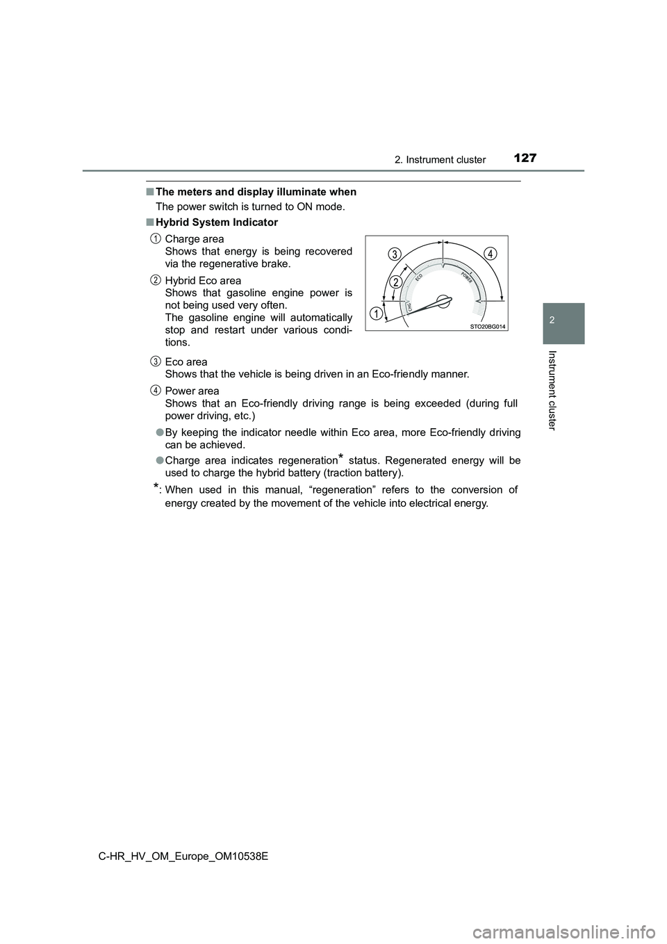 TOYOTA C_HR HYBRID 2017 Owners Manual 1272. Instrument cluster
2
Instrument cluster
C-HR_HV_OM_Europe_OM10538E
■The meters and display illuminate when
The power switch is turned to ON mode.
■ Hybrid System Indicator
Eco area
Show TOYOTA C_HR HYBRID 2017 Owners Manual 1272. Instrument cluster
2
Instrument cluster
C-HR_HV_OM_Europe_OM10538E
■The meters and display illuminate when
The power switch is turned to ON mode.
■ Hybrid System Indicator
Eco area
Show
