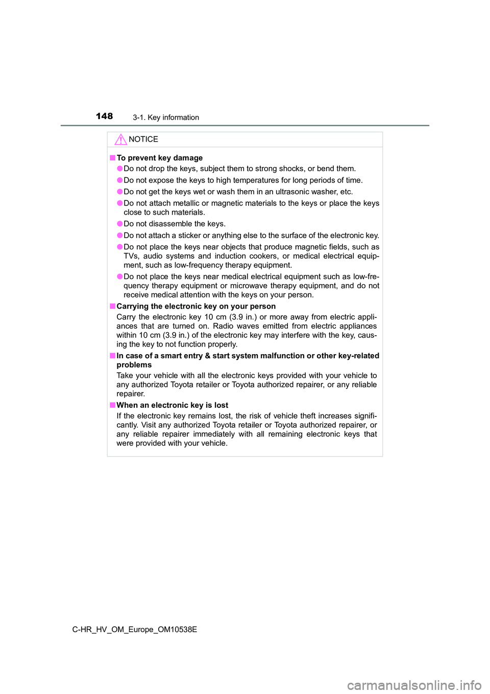 TOYOTA C_HR HYBRID 2017 Owners Manual 1483-1. Key information
C-HR_HV_OM_Europe_OM10538E
NOTICE
■To prevent key damage
● Do not drop the keys, subject them to strong shocks, or bend them.
● Do not expose the keys to high temperatu TOYOTA C_HR HYBRID 2017 Owners Manual 1483-1. Key information
C-HR_HV_OM_Europe_OM10538E
NOTICE
■To prevent key damage
● Do not drop the keys, subject them to strong shocks, or bend them.
● Do not expose the keys to high temperatu