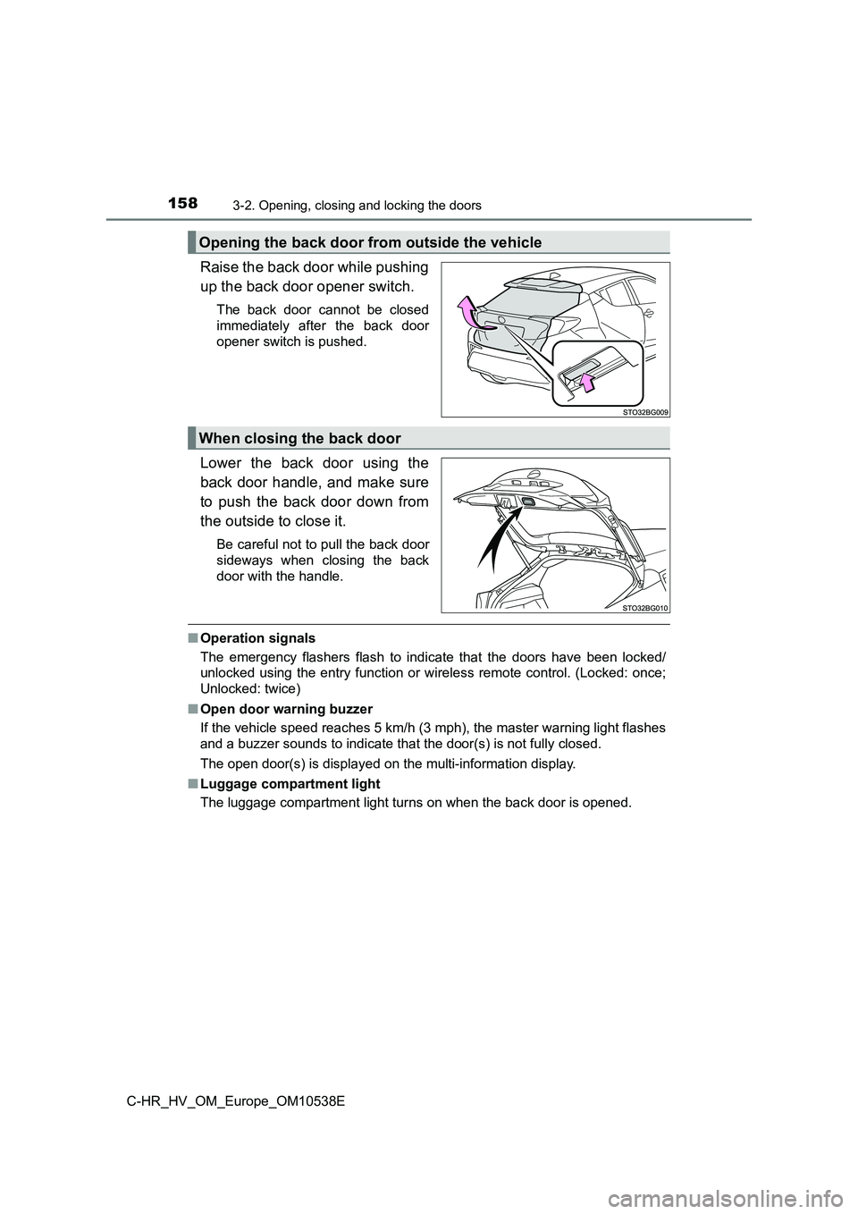 TOYOTA C_HR HYBRID 2017 Owners Manual 1583-2. Opening, closing and locking the doors
C-HR_HV_OM_Europe_OM10538E
Raise the back door while pushing
up the back door opener switch.
The back door cannot be closed
immediately after the back TOYOTA C_HR HYBRID 2017 Owners Manual 1583-2. Opening, closing and locking the doors
C-HR_HV_OM_Europe_OM10538E
Raise the back door while pushing
up the back door opener switch.
The back door cannot be closed
immediately after the back