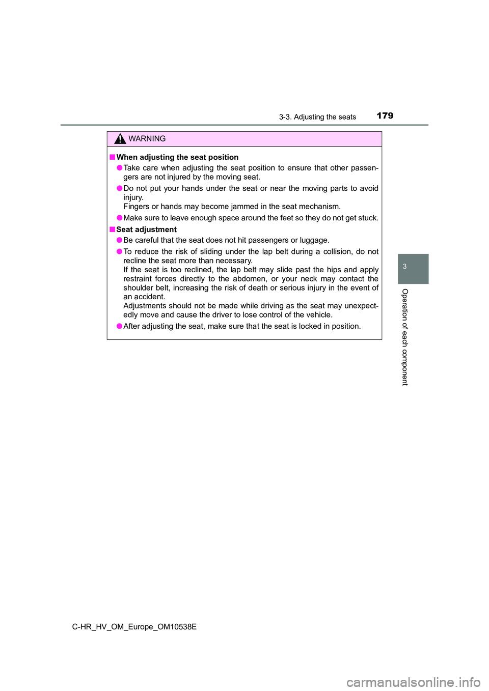 TOYOTA C_HR HYBRID 2017 Owners Manual 1793-3. Adjusting the seats
3
Operation of each component
C-HR_HV_OM_Europe_OM10538E
WARNING
■When adjusting the seat position
● Take care when adjusting the seat position to ensure that other pa TOYOTA C_HR HYBRID 2017 Owners Manual 1793-3. Adjusting the seats
3
Operation of each component
C-HR_HV_OM_Europe_OM10538E
WARNING
■When adjusting the seat position
● Take care when adjusting the seat position to ensure that other pa