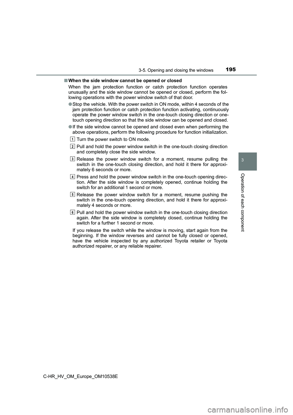 TOYOTA C_HR HYBRID 2017 Owners Manual 1953-5. Opening and closing the windows
3
Operation of each component
C-HR_HV_OM_Europe_OM10538E
■ When the side window cannot be opened or closed
When the jam protection function or catch protect TOYOTA C_HR HYBRID 2017 Owners Manual 1953-5. Opening and closing the windows
3
Operation of each component
C-HR_HV_OM_Europe_OM10538E
■ When the side window cannot be opened or closed
When the jam protection function or catch protect