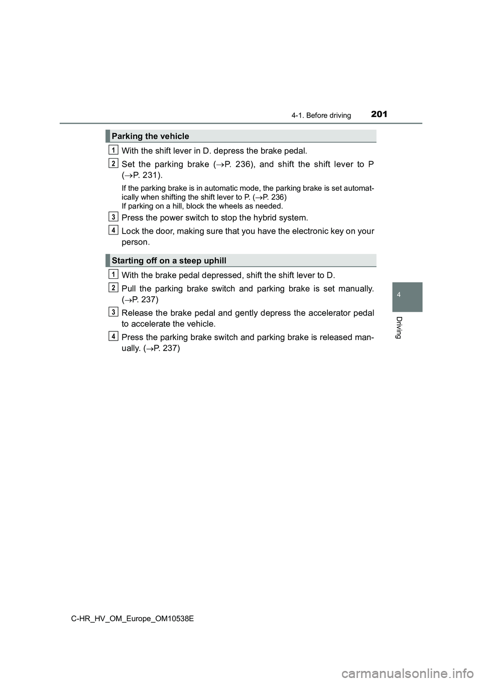 TOYOTA C_HR HYBRID 2017 Owners Manual 2014-1. Before driving
4
Driving
C-HR_HV_OM_Europe_OM10538E
With the shift lever in D. depress the brake pedal.
Set the parking brake ( P. 236), and shift the shift lever to P
( P. 231).
If th TOYOTA C_HR HYBRID 2017 Owners Manual 2014-1. Before driving
4
Driving
C-HR_HV_OM_Europe_OM10538E
With the shift lever in D. depress the brake pedal.
Set the parking brake ( P. 236), and shift the shift lever to P
( P. 231).
If th