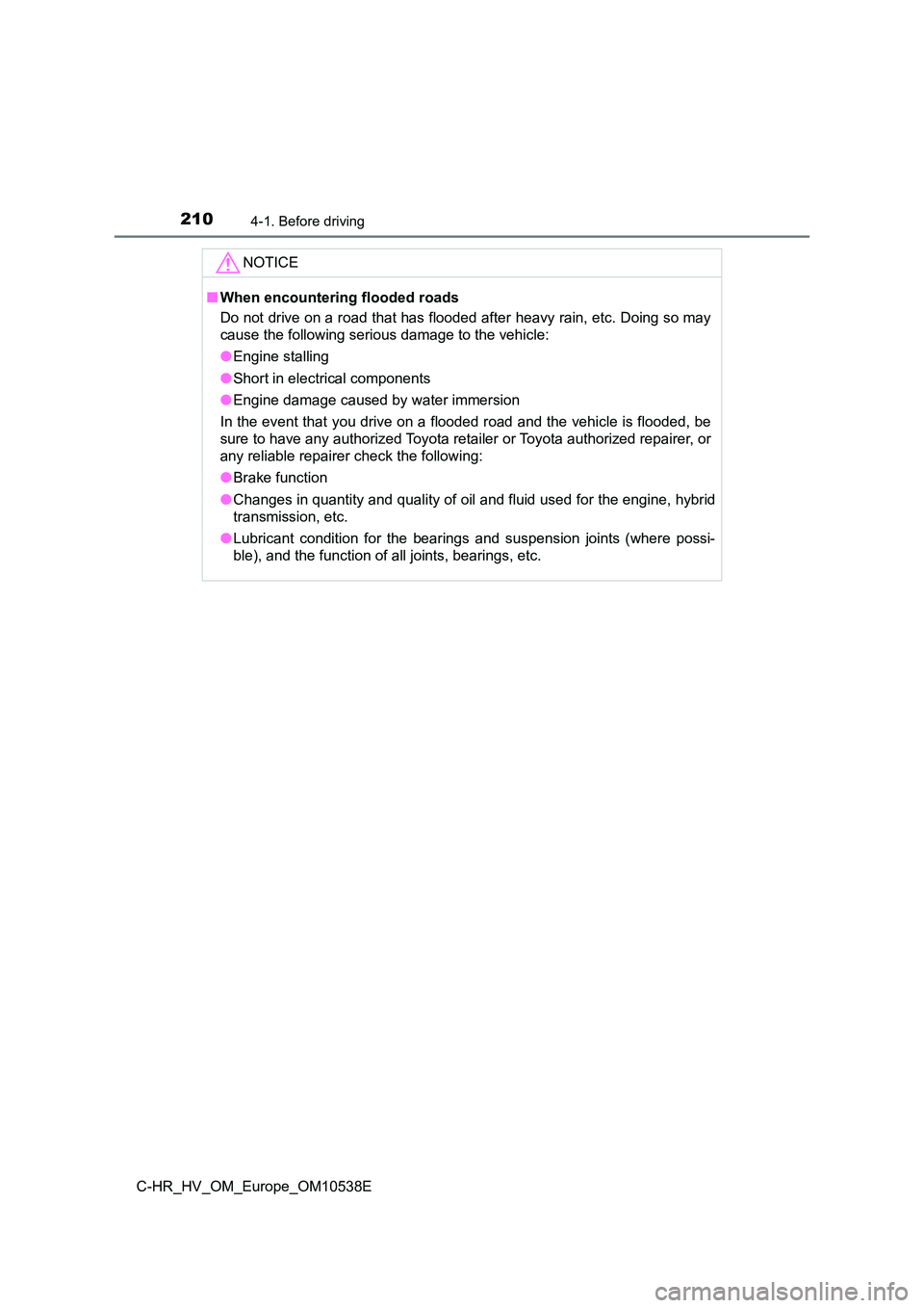 TOYOTA C_HR HYBRID 2017 Owners Manual 2104-1. Before driving
C-HR_HV_OM_Europe_OM10538E
NOTICE
■When encountering flooded roads
Do not drive on a road that has flooded after heavy rain, etc. Doing so may
cause the following serious da TOYOTA C_HR HYBRID 2017 Owners Manual 2104-1. Before driving
C-HR_HV_OM_Europe_OM10538E
NOTICE
■When encountering flooded roads
Do not drive on a road that has flooded after heavy rain, etc. Doing so may
cause the following serious da
