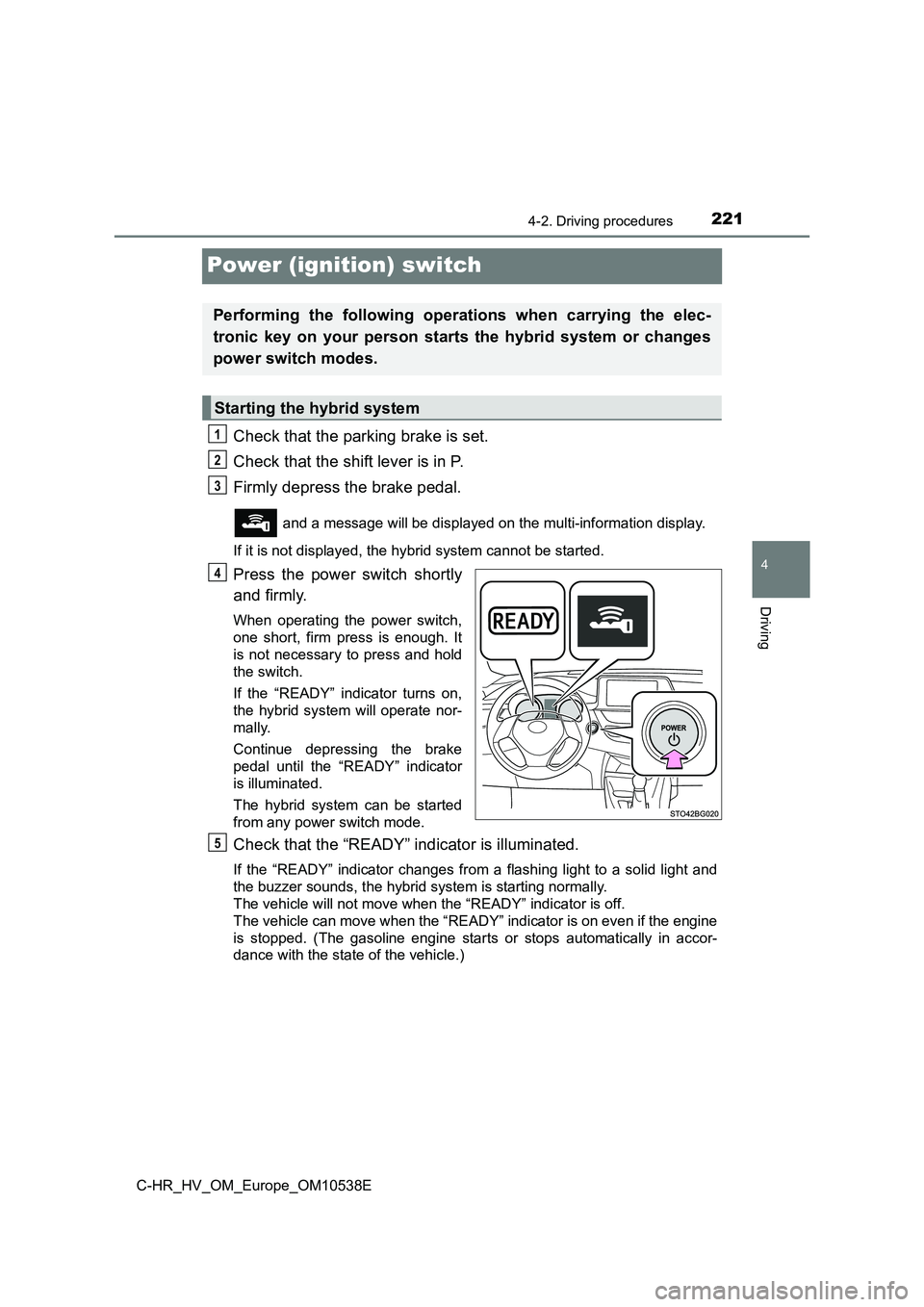 TOYOTA C_HR HYBRID 2017 Owners Manual 221
4
4-2. Driving procedures
Driving
C-HR_HV_OM_Europe_OM10538E
Power (ignition) switch
Check that the parking brake is set.
Check that the shift lever is in P.
Firmly depress the brake pedal.
an TOYOTA C_HR HYBRID 2017 Owners Manual 221
4
4-2. Driving procedures
Driving
C-HR_HV_OM_Europe_OM10538E
Power (ignition) switch
Check that the parking brake is set.
Check that the shift lever is in P.
Firmly depress the brake pedal.
an