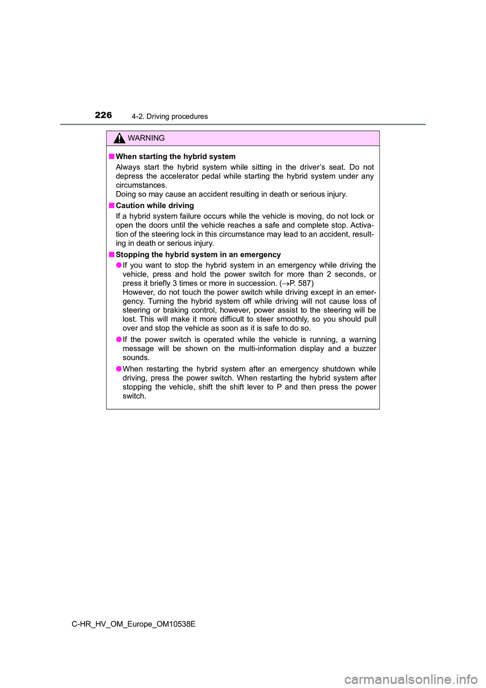 TOYOTA C_HR HYBRID 2017 Owners Manual 2264-2. Driving procedures
C-HR_HV_OM_Europe_OM10538E
WARNING
■When starting the hybrid system
Always start the hybrid system while sitting in the driver’s seat. Do not
depress the accelerator p TOYOTA C_HR HYBRID 2017 Owners Manual 2264-2. Driving procedures
C-HR_HV_OM_Europe_OM10538E
WARNING
■When starting the hybrid system
Always start the hybrid system while sitting in the driver’s seat. Do not
depress the accelerator p