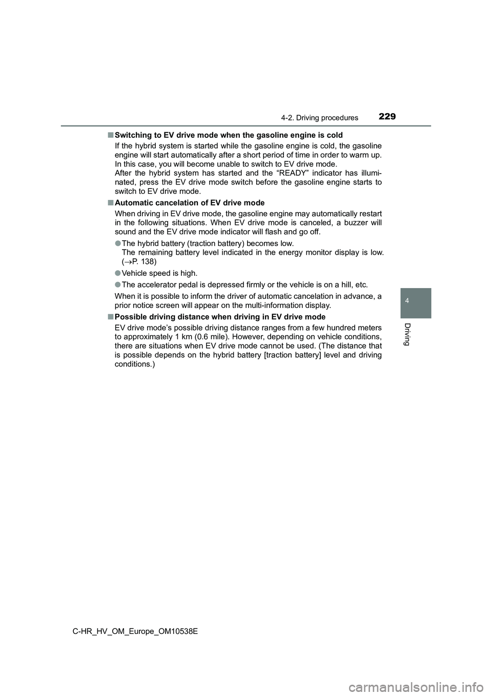TOYOTA C_HR HYBRID 2017 Owners Manual 2294-2. Driving procedures
4
Driving
C-HR_HV_OM_Europe_OM10538E
■ Switching to EV drive mode when the gasoline engine is cold
If the hybrid system is started while the gasoline engine is cold, the TOYOTA C_HR HYBRID 2017 Owners Manual 2294-2. Driving procedures
4
Driving
C-HR_HV_OM_Europe_OM10538E
■ Switching to EV drive mode when the gasoline engine is cold
If the hybrid system is started while the gasoline engine is cold, the