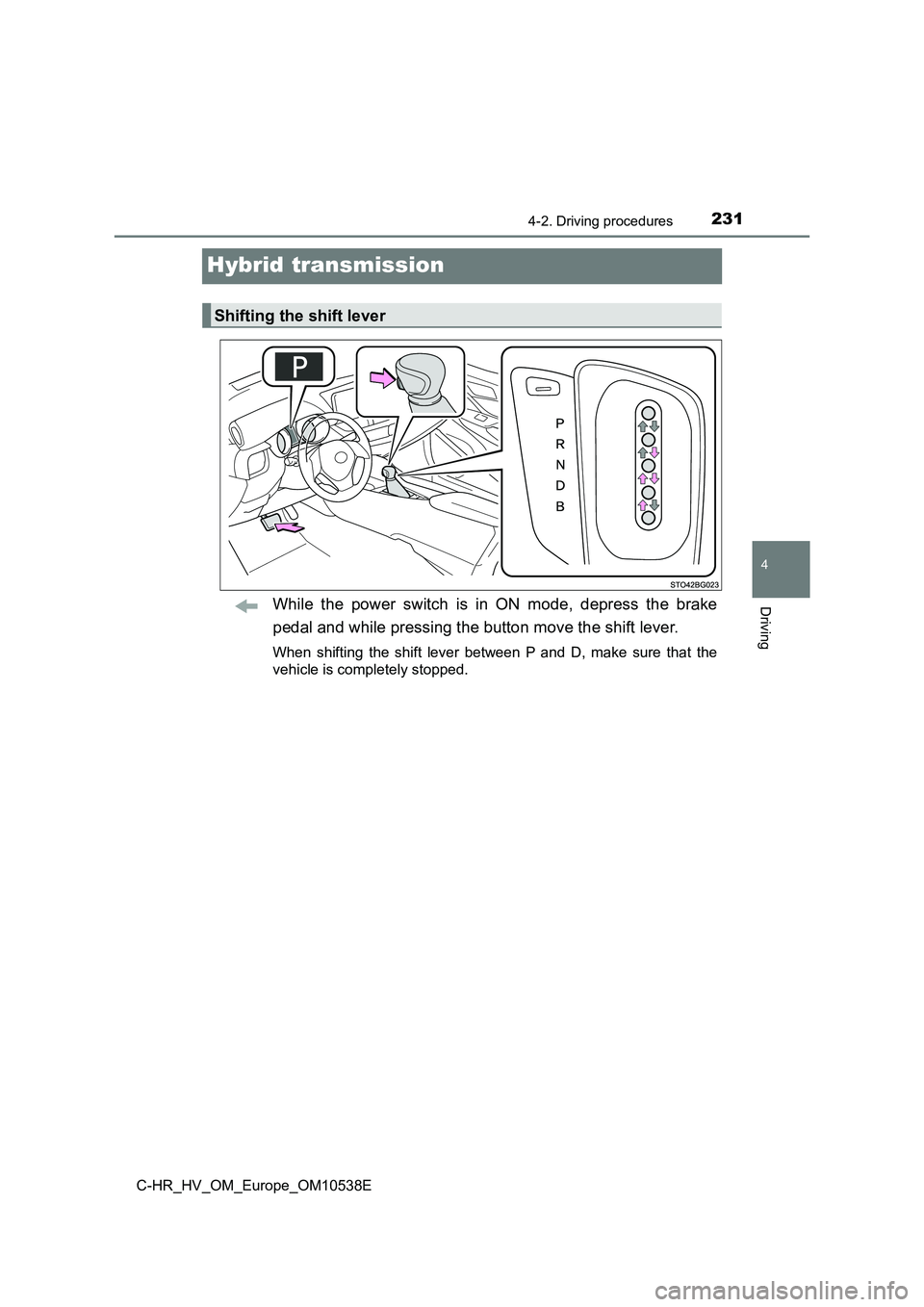 TOYOTA C_HR HYBRID 2017 Owners Manual 231
4
4-2. Driving procedures
Driving
C-HR_HV_OM_Europe_OM10538E
Hybrid transmission
While the power switch is in ON mode, depress the brake
pedal and while pressing the button move the shift lever.
TOYOTA C_HR HYBRID 2017 Owners Manual 231
4
4-2. Driving procedures
Driving
C-HR_HV_OM_Europe_OM10538E
Hybrid transmission
While the power switch is in ON mode, depress the brake
pedal and while pressing the button move the shift lever.