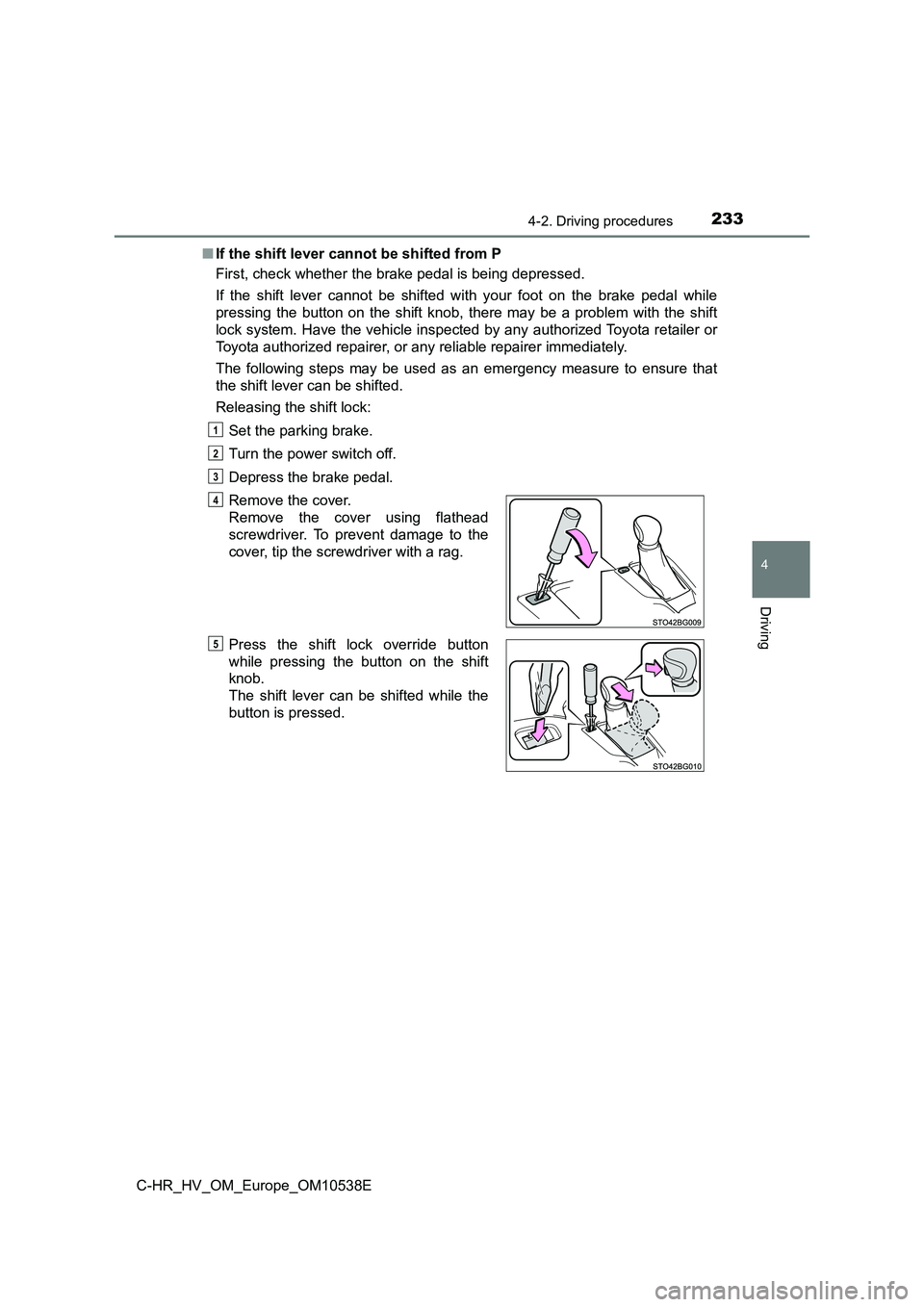 TOYOTA C_HR HYBRID 2017 Owners Manual 2334-2. Driving procedures
4
Driving
C-HR_HV_OM_Europe_OM10538E
■ If the shift lever cannot be shifted from P
First, check whether the brake pedal is being depressed.
If the shift lever cannot b TOYOTA C_HR HYBRID 2017 Owners Manual 2334-2. Driving procedures
4
Driving
C-HR_HV_OM_Europe_OM10538E
■ If the shift lever cannot be shifted from P
First, check whether the brake pedal is being depressed.
If the shift lever cannot b