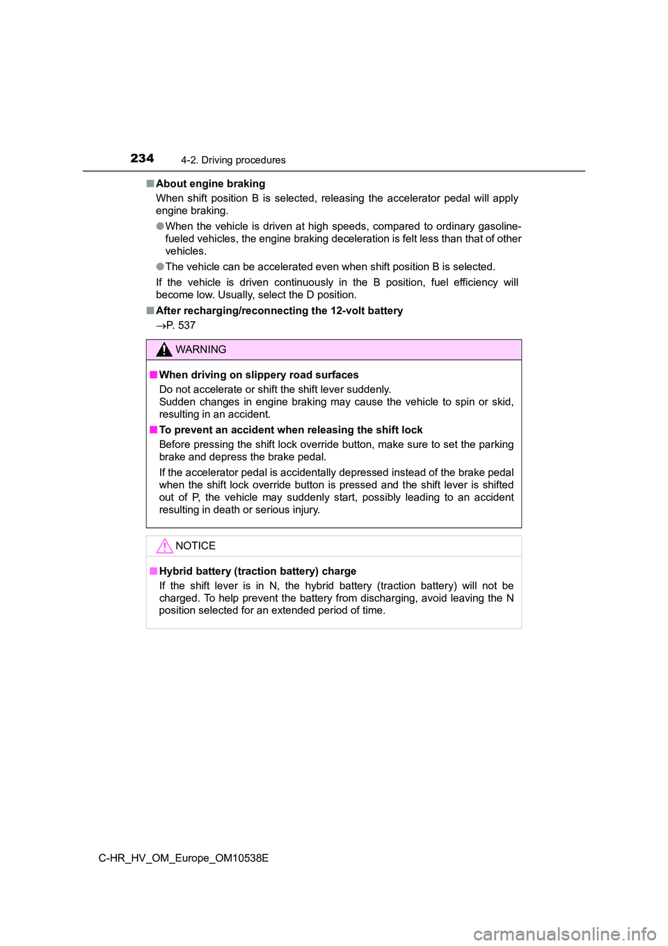 TOYOTA C_HR HYBRID 2017 Owners Manual 2344-2. Driving procedures
C-HR_HV_OM_Europe_OM10538E
■ About engine braking
When shift position B is selected, releasing the accelerator pedal will apply
engine braking.
● When the vehicle i TOYOTA C_HR HYBRID 2017 Owners Manual 2344-2. Driving procedures
C-HR_HV_OM_Europe_OM10538E
■ About engine braking
When shift position B is selected, releasing the accelerator pedal will apply
engine braking.
● When the vehicle i