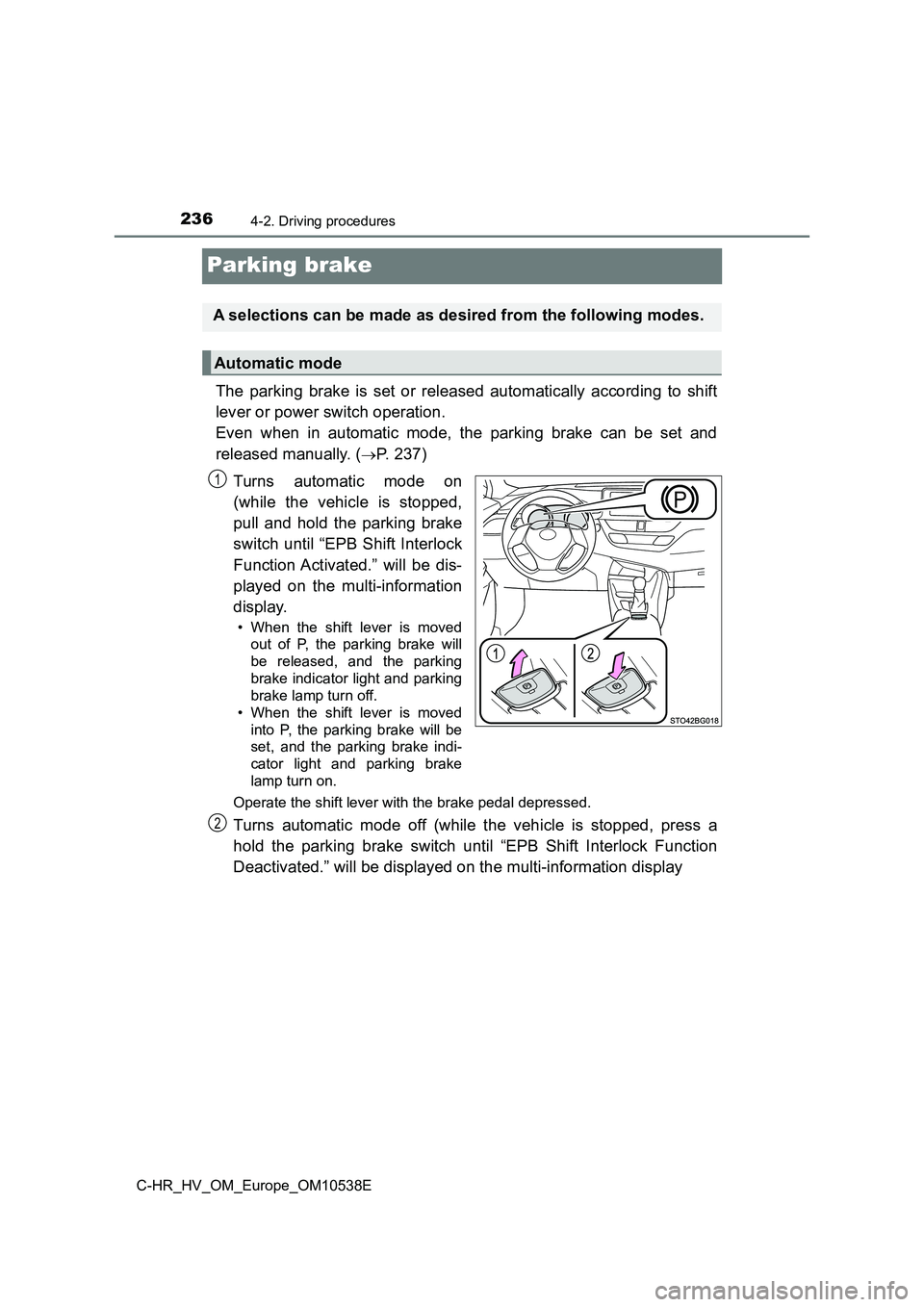 TOYOTA C_HR HYBRID 2017 Owners Manual 2364-2. Driving procedures
C-HR_HV_OM_Europe_OM10538E
Parking brake
The parking brake is set or released automatically according to shift
lever or power switch operation.
Even when in automatic mod TOYOTA C_HR HYBRID 2017 Owners Manual 2364-2. Driving procedures
C-HR_HV_OM_Europe_OM10538E
Parking brake
The parking brake is set or released automatically according to shift
lever or power switch operation.
Even when in automatic mod