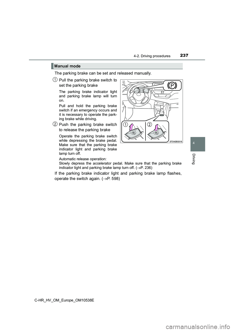 TOYOTA C_HR HYBRID 2017 Owners Manual 2374-2. Driving procedures
4
Driving
C-HR_HV_OM_Europe_OM10538E
The parking brake can be set and released manually.
Pull the parking brake switch to
set the parking brake
The parking brake indicato TOYOTA C_HR HYBRID 2017 Owners Manual 2374-2. Driving procedures
4
Driving
C-HR_HV_OM_Europe_OM10538E
The parking brake can be set and released manually.
Pull the parking brake switch to
set the parking brake
The parking brake indicato