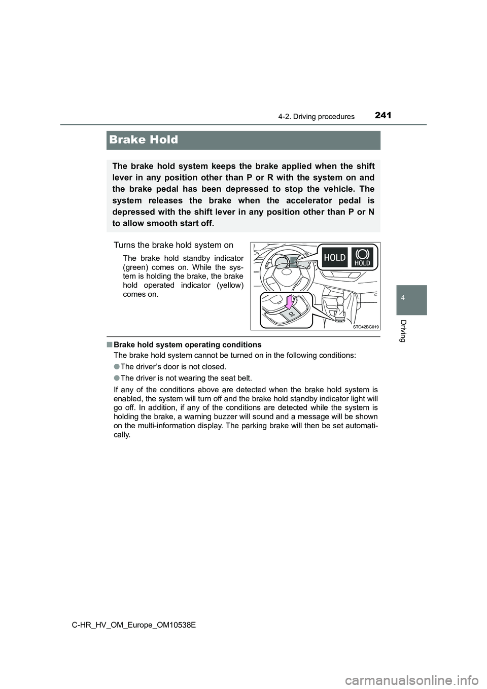 TOYOTA C_HR HYBRID 2017 Owners Manual 241
4
4-2. Driving procedures
Driving
C-HR_HV_OM_Europe_OM10538E
Brake Hold
Turns the brake hold system on
The brake hold standby indicator
(green) comes on. While the sys-
tem is holding the brake, TOYOTA C_HR HYBRID 2017 Owners Manual 241
4
4-2. Driving procedures
Driving
C-HR_HV_OM_Europe_OM10538E
Brake Hold
Turns the brake hold system on
The brake hold standby indicator
(green) comes on. While the sys-
tem is holding the brake,