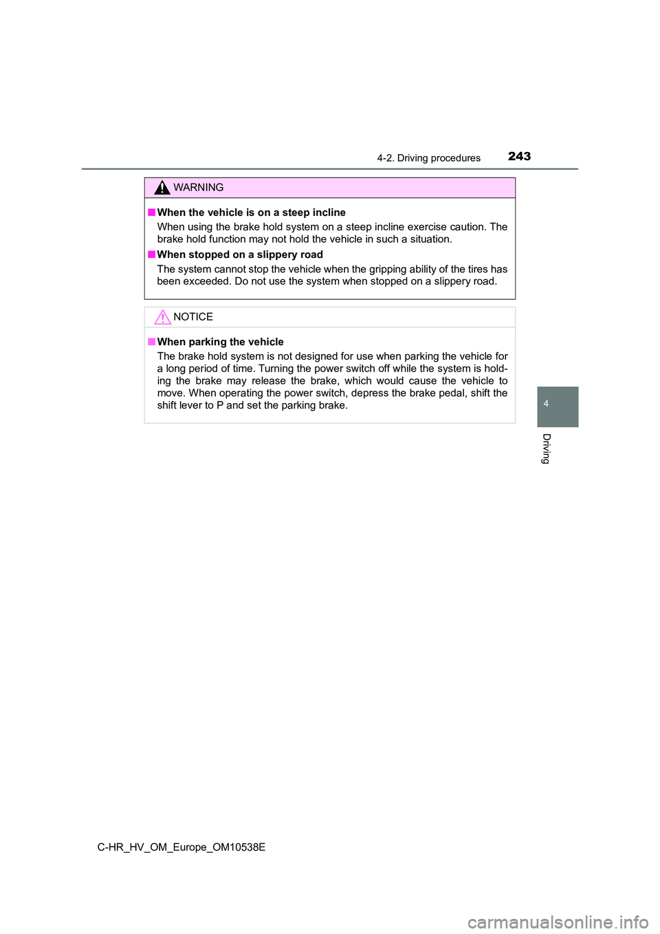 TOYOTA C_HR HYBRID 2017 Owners Manual 2434-2. Driving procedures
4
Driving
C-HR_HV_OM_Europe_OM10538E
WARNING
■When the vehicle is on a steep incline
When using the brake hold system on a steep incline exercise caution. The
brake hold TOYOTA C_HR HYBRID 2017 Owners Manual 2434-2. Driving procedures
4
Driving
C-HR_HV_OM_Europe_OM10538E
WARNING
■When the vehicle is on a steep incline
When using the brake hold system on a steep incline exercise caution. The
brake hold