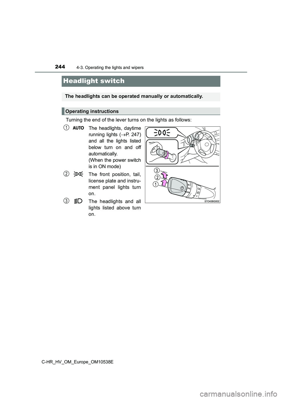 TOYOTA C_HR HYBRID 2017 Owners Manual 2444-3. Operating the lights and wipers
C-HR_HV_OM_Europe_OM10538E
Headlight switch
Turning the end of the lever turns on the lights as follows:
The headlights, daytime
running lights ( P. 247)
TOYOTA C_HR HYBRID 2017 Owners Manual 2444-3. Operating the lights and wipers
C-HR_HV_OM_Europe_OM10538E
Headlight switch
Turning the end of the lever turns on the lights as follows:
The headlights, daytime
running lights ( P. 247)