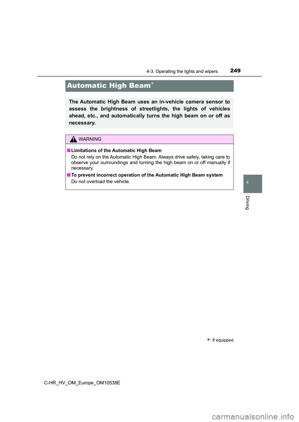 TOYOTA C_HR HYBRID 2017 Owners Manual 249
4
4-3. Operating the lights and wipers
Driving
C-HR_HV_OM_Europe_OM10538E
Automatic High Beam
: If equipped
The Automatic High Beam uses an in-vehicle camera sensor to
assess the brightness TOYOTA C_HR HYBRID 2017 Owners Manual 249
4
4-3. Operating the lights and wipers
Driving
C-HR_HV_OM_Europe_OM10538E
Automatic High Beam
: If equipped
The Automatic High Beam uses an in-vehicle camera sensor to
assess the brightness