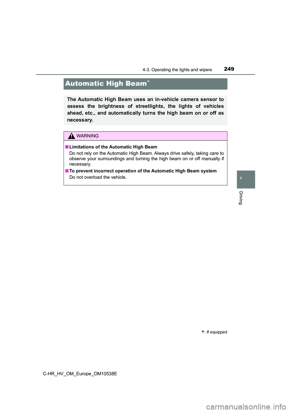 TOYOTA C_HR HYBRID 2016 Owners Manual 249
4
4-3. Operating the lights and wipers
Driving
C-HR_HV_OM_Europe_OM10538E
Automatic High Beam
: If equipped
The Automatic High Beam uses an in-vehicle camera sensor to 
assess the brightness