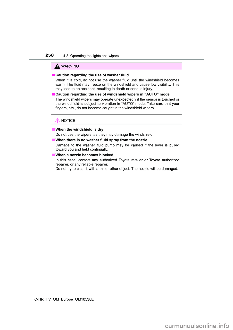 TOYOTA C_HR HYBRID 2017  Owners Manual 2584-3. Operating the lights and wipers
C-HR_HV_OM_Europe_OM10538E
WARNING
■Caution regarding the use of washer fluid 
When it is cold, do not use the washer fluid until the windshield becomes 
warm