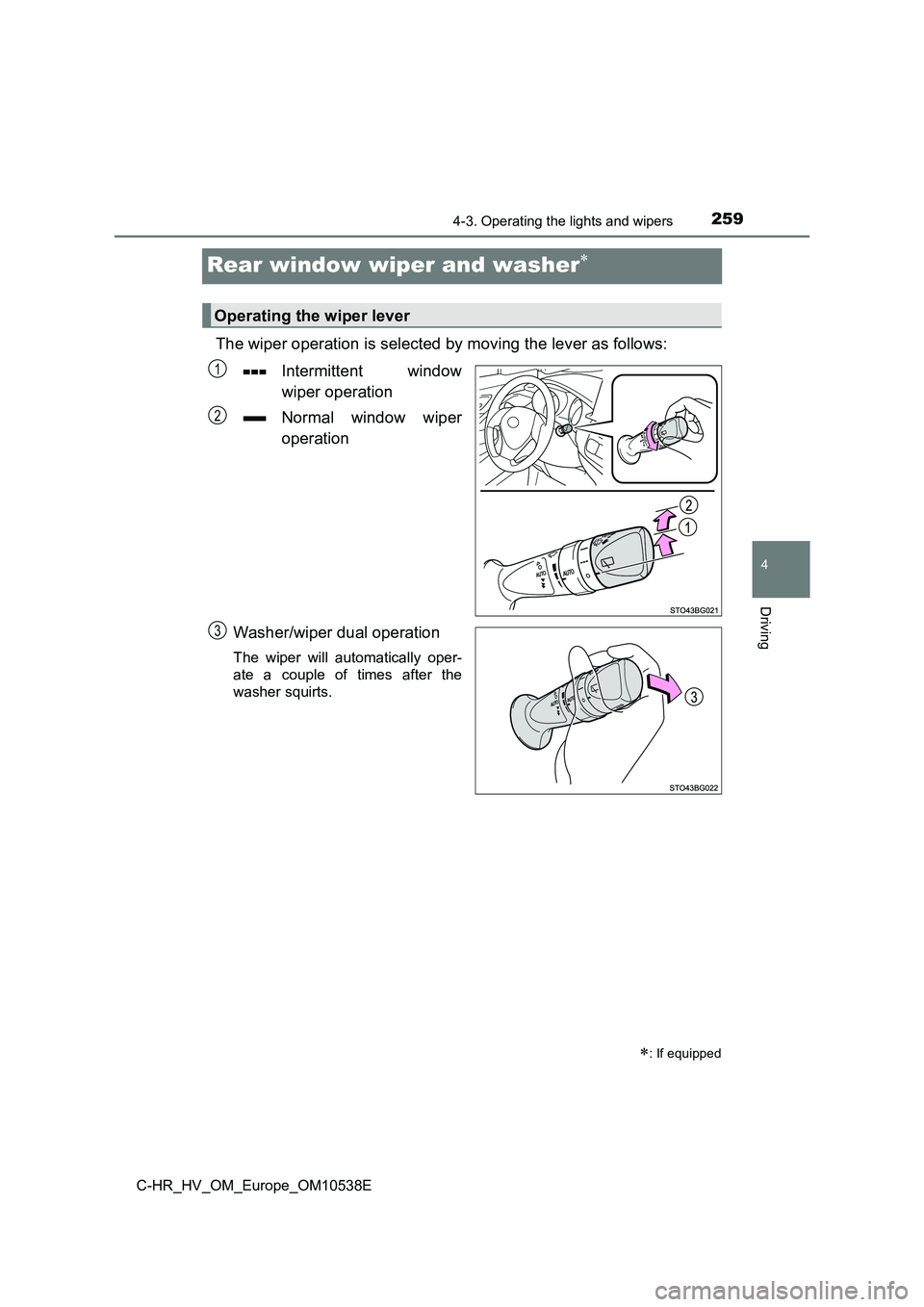 TOYOTA C_HR HYBRID 2017 Owners Manual 259
4
4-3. Operating the lights and wipers
Driving
C-HR_HV_OM_Europe_OM10538E
Rear window wiper and washer
The wiper operation is selected by moving the lever as follows:
Intermittent window
wipe TOYOTA C_HR HYBRID 2017 Owners Manual 259
4
4-3. Operating the lights and wipers
Driving
C-HR_HV_OM_Europe_OM10538E
Rear window wiper and washer
The wiper operation is selected by moving the lever as follows:
Intermittent window
wipe
