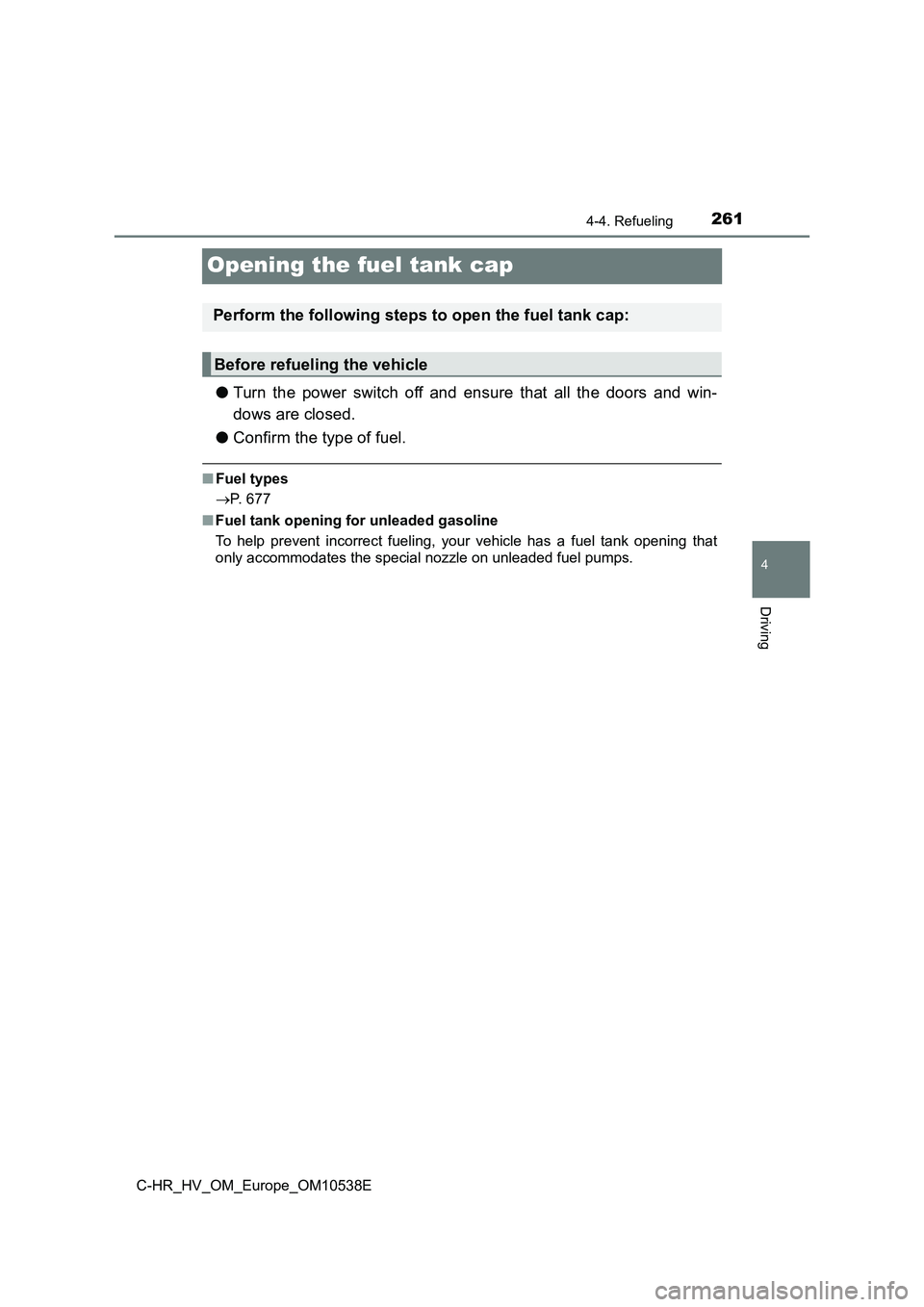 TOYOTA C_HR HYBRID 2017 Owners Manual 261
4
4-4. Refueling
Driving
C-HR_HV_OM_Europe_OM10538E
Opening the fuel tank cap
●Turn the power switch off and ensure that all the doors and win-
dows are closed.
● Confirm the type of fuel.
TOYOTA C_HR HYBRID 2017 Owners Manual 261
4
4-4. Refueling
Driving
C-HR_HV_OM_Europe_OM10538E
Opening the fuel tank cap
●Turn the power switch off and ensure that all the doors and win-
dows are closed.
● Confirm the type of fuel.