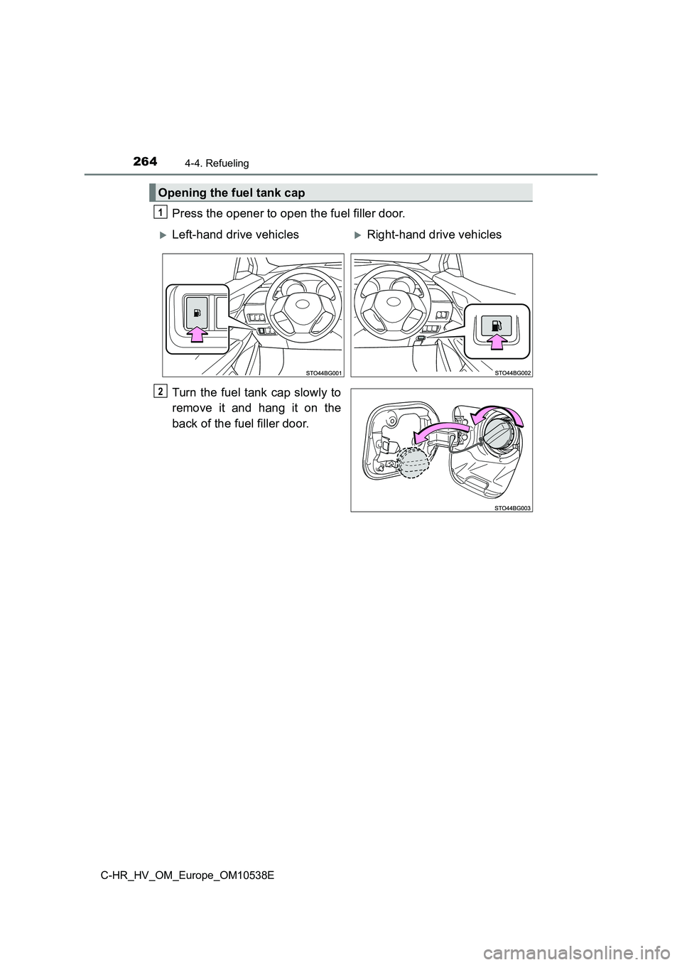 TOYOTA C_HR HYBRID 2017 Owners Manual 2644-4. Refueling
C-HR_HV_OM_Europe_OM10538E
Press the opener to open the fuel filler door.
Turn the fuel tank cap slowly to
remove it and hang it on the
back of the fuel filler door.
Opening the f TOYOTA C_HR HYBRID 2017 Owners Manual 2644-4. Refueling
C-HR_HV_OM_Europe_OM10538E
Press the opener to open the fuel filler door.
Turn the fuel tank cap slowly to
remove it and hang it on the
back of the fuel filler door.
Opening the f