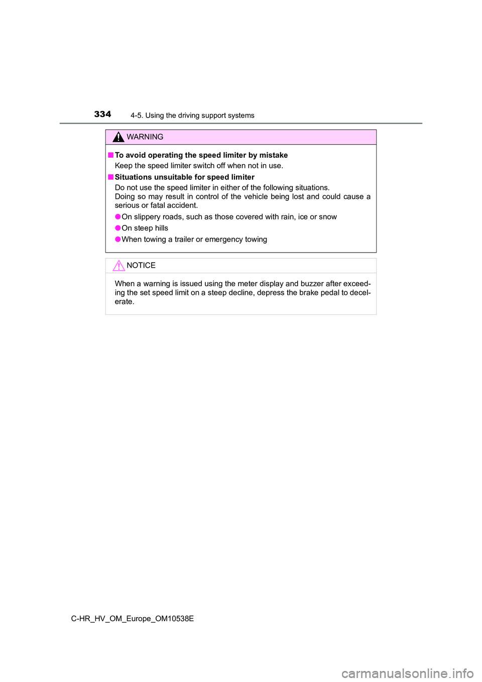 TOYOTA C_HR HYBRID 2017  Owners Manual 3344-5. Using the driving support systems
C-HR_HV_OM_Europe_OM10538E
WARNING
■To avoid operating the speed limiter by mistake 
Keep the speed limiter switch off when not in use. 
■ Situations unsu