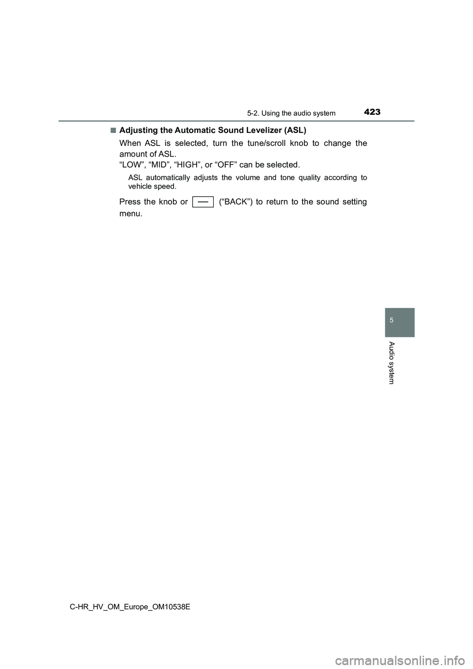 TOYOTA C_HR HYBRID 2017 Owners Manual 4235-2. Using the audio system
5
Audio system
C-HR_HV_OM_Europe_OM10538E
■Adjusting the Automatic Sound Levelizer (ASL)
When ASL is selected, turn the tune/scroll knob to change the
amount of ASL TOYOTA C_HR HYBRID 2017 Owners Manual 4235-2. Using the audio system
5
Audio system
C-HR_HV_OM_Europe_OM10538E
■Adjusting the Automatic Sound Levelizer (ASL)
When ASL is selected, turn the tune/scroll knob to change the
amount of ASL