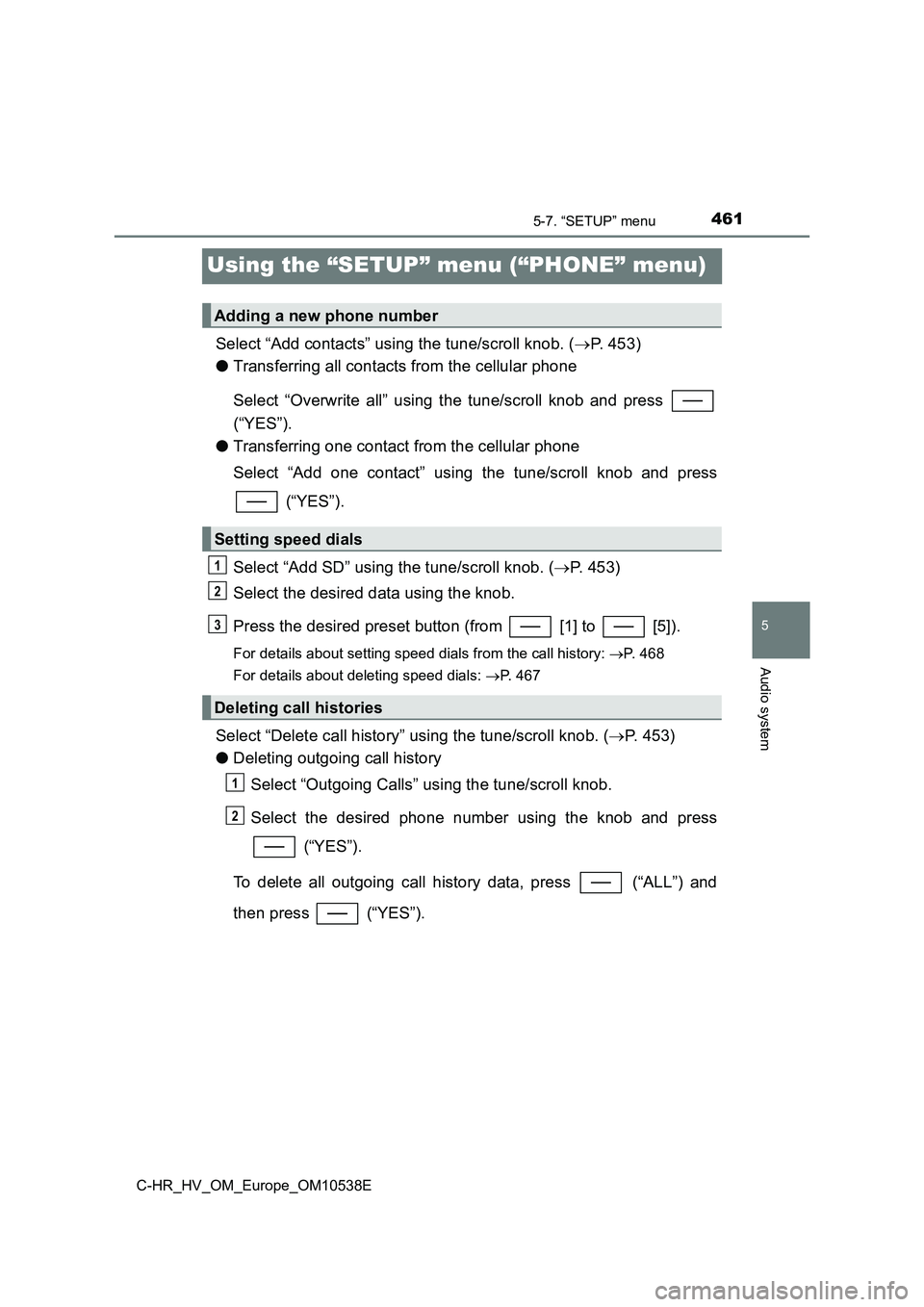 TOYOTA C_HR HYBRID 2017 Owners Manual 461
5
5-7. “SETUP” menu
Audio system
C-HR_HV_OM_Europe_OM10538E
Using the “SETUP” menu (“PHONE” menu)
Select “Add contacts” using the tune/scroll knob. (P. 453)
● Transferring al TOYOTA C_HR HYBRID 2017 Owners Manual 461
5
5-7. “SETUP” menu
Audio system
C-HR_HV_OM_Europe_OM10538E
Using the “SETUP” menu (“PHONE” menu)
Select “Add contacts” using the tune/scroll knob. (P. 453)
● Transferring al