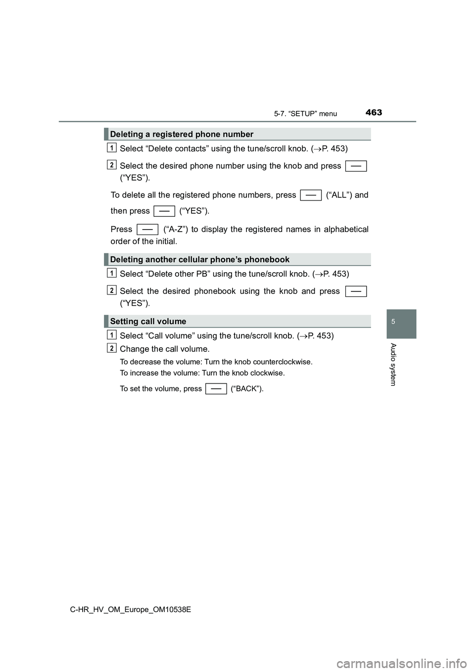 TOYOTA C_HR HYBRID 2017 Owners Manual 4635-7. “SETUP” menu
5
Audio system
C-HR_HV_OM_Europe_OM10538E
Select “Delete contacts” using the tune/scroll knob. (P. 453)
Select the desired phone number using the knob and press
(“ TOYOTA C_HR HYBRID 2017 Owners Manual 4635-7. “SETUP” menu
5
Audio system
C-HR_HV_OM_Europe_OM10538E
Select “Delete contacts” using the tune/scroll knob. (P. 453)
Select the desired phone number using the knob and press
(“