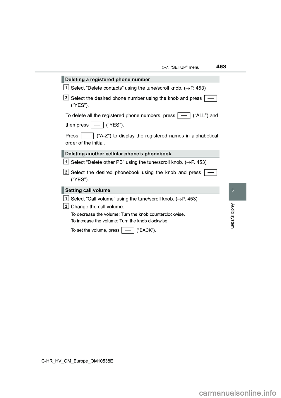 TOYOTA C_HR HYBRID 2016  Owners Manual 4635-7. “SETUP” menu
5
Audio system
C-HR_HV_OM_Europe_OM10538E
Select “Delete contacts” using the tune/scroll knob. (P. 453) 
Select the desired phone number using the knob and press  
(“