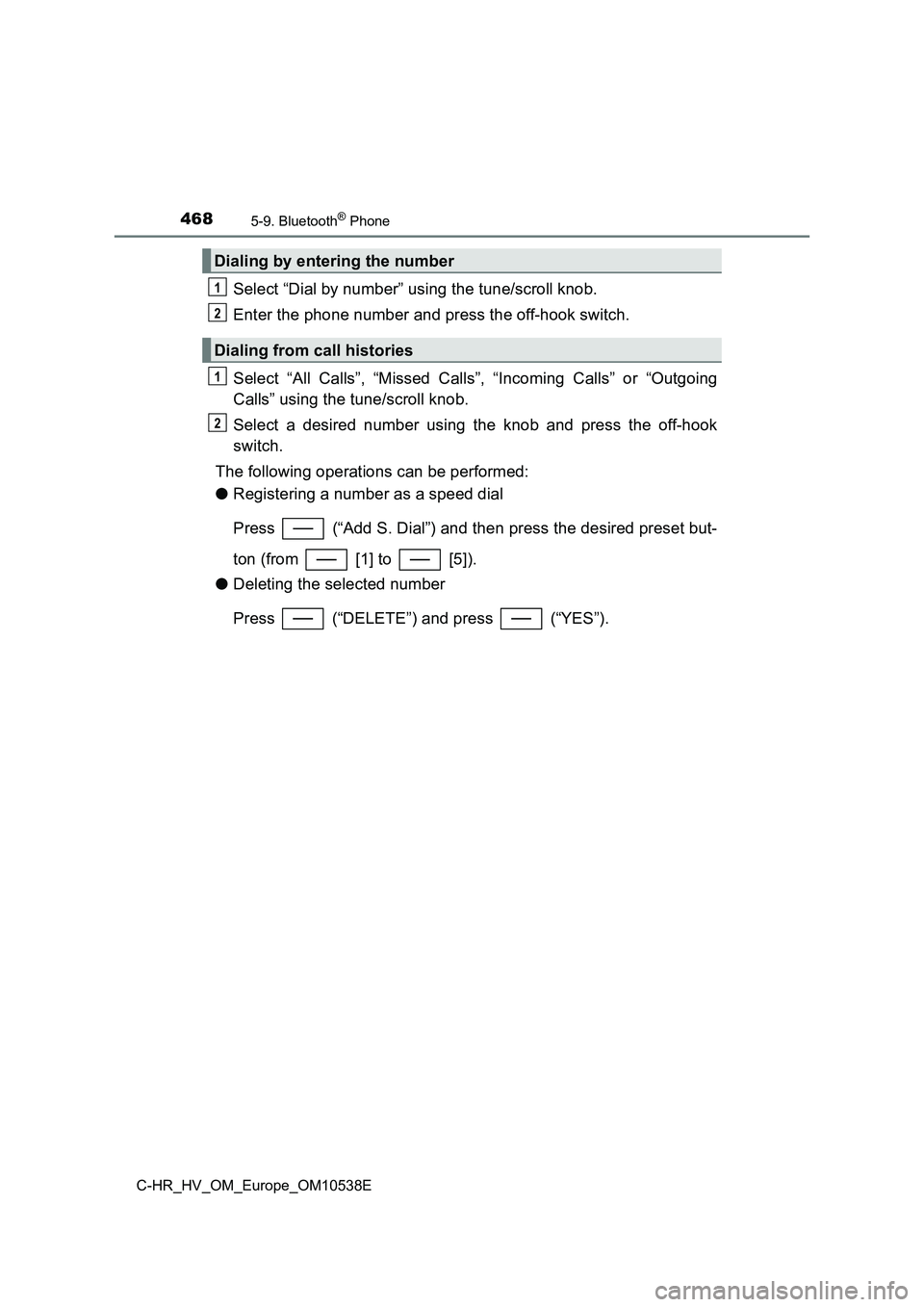 TOYOTA C_HR HYBRID 2017 Owners Manual 4685-9. Bluetooth® Phone
C-HR_HV_OM_Europe_OM10538E
Select “Dial by number” using the tune/scroll knob.
Enter the phone number and press the off-hook switch.
Select “All Calls”, “Missed C TOYOTA C_HR HYBRID 2017 Owners Manual 4685-9. Bluetooth® Phone
C-HR_HV_OM_Europe_OM10538E
Select “Dial by number” using the tune/scroll knob.
Enter the phone number and press the off-hook switch.
Select “All Calls”, “Missed C