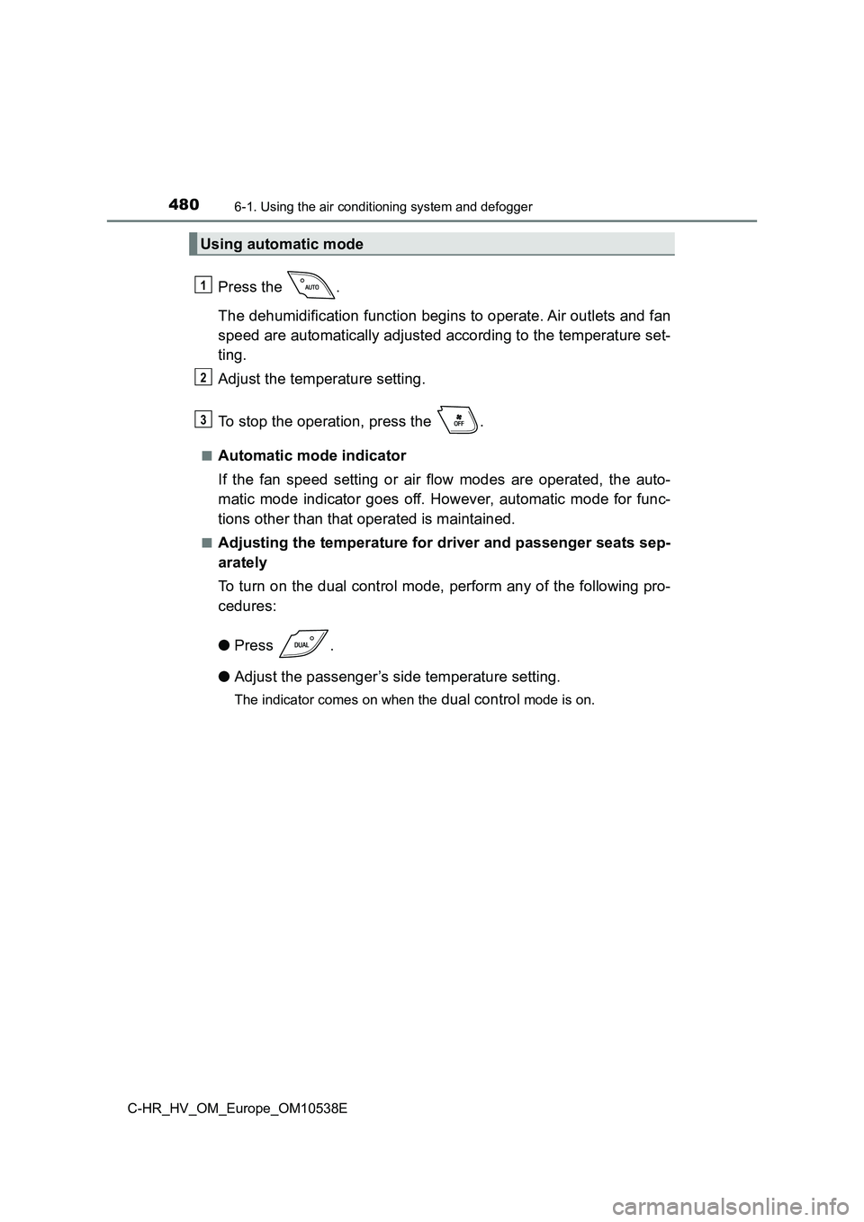 TOYOTA C_HR HYBRID 2017  Owners Manual 4806-1. Using the air conditioning system and defogger
C-HR_HV_OM_Europe_OM10538E
Press the  . 
The dehumidification function begins to operate. Air outlets and fan 
speed are automatically adjusted a