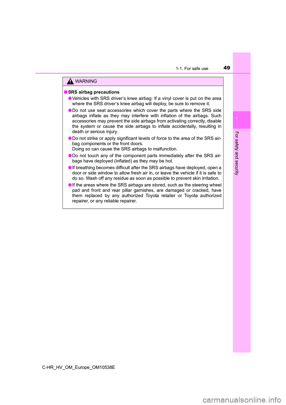 TOYOTA C_HR HYBRID 2017  Owners Manual 491-1. For safe use
1
For safety and security
C-HR_HV_OM_Europe_OM10538E
WARNING
■SRS airbag precautions 
● Vehicles with SRS driver’s knee airbag: If a vinyl cover is put on the area 
where the