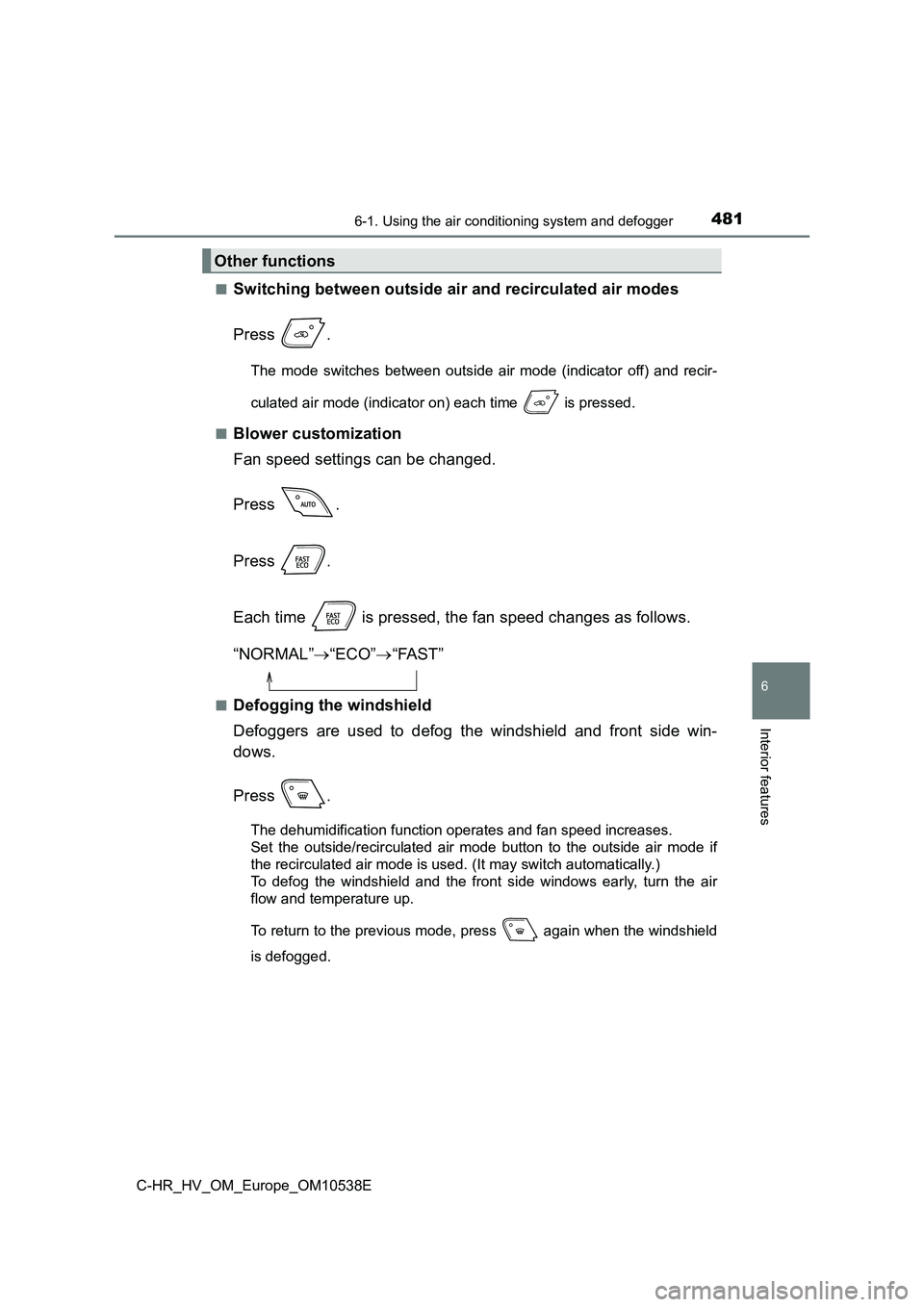 TOYOTA C_HR HYBRID 2017 Owners Manual 4816-1. Using the air conditioning system and defogger
C-HR_HV_OM_Europe_OM10538E
6
Interior features
■Switching between outside air and recirculated air modes
Press .
The mode switches between out TOYOTA C_HR HYBRID 2017 Owners Manual 4816-1. Using the air conditioning system and defogger
C-HR_HV_OM_Europe_OM10538E
6
Interior features
■Switching between outside air and recirculated air modes
Press .
The mode switches between out