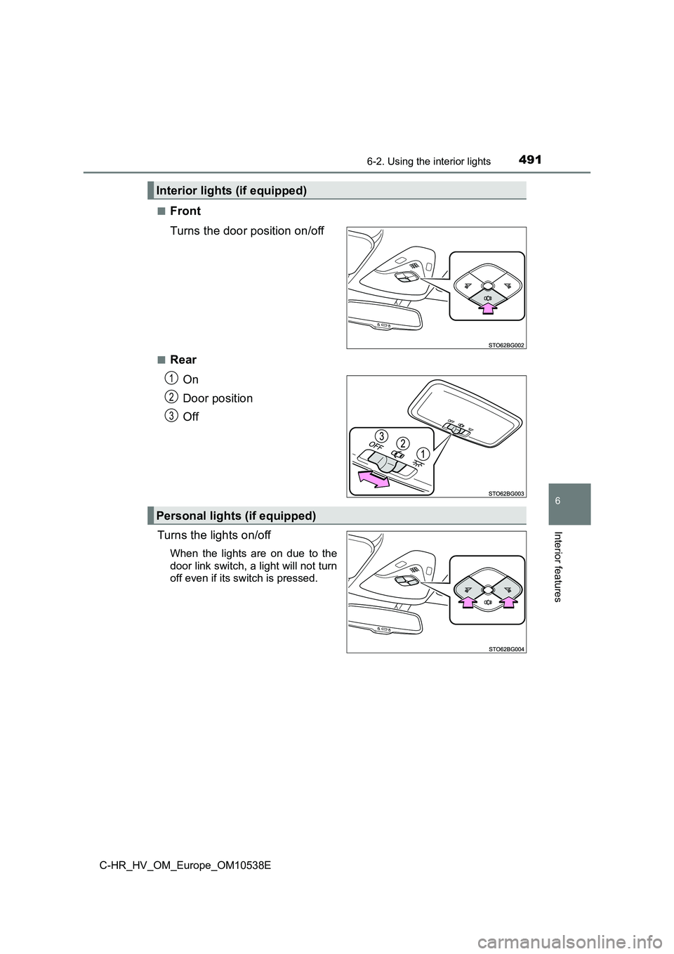 TOYOTA C_HR HYBRID 2017  Owners Manual 4916-2. Using the interior lights
C-HR_HV_OM_Europe_OM10538E
6
Interior features
■Front 
Turns the door position on/off
■Rear 
On 
Door position 
Off 
Turns the lights on/off
When the lights are o