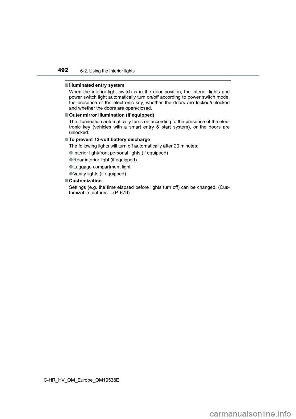 TOYOTA C_HR HYBRID 2017  Owners Manual 4926-2. Using the interior lights
C-HR_HV_OM_Europe_OM10538E
■Illuminated entry system 
When the interior light switch is in the door position, the interior lights and 
power switch light automatica