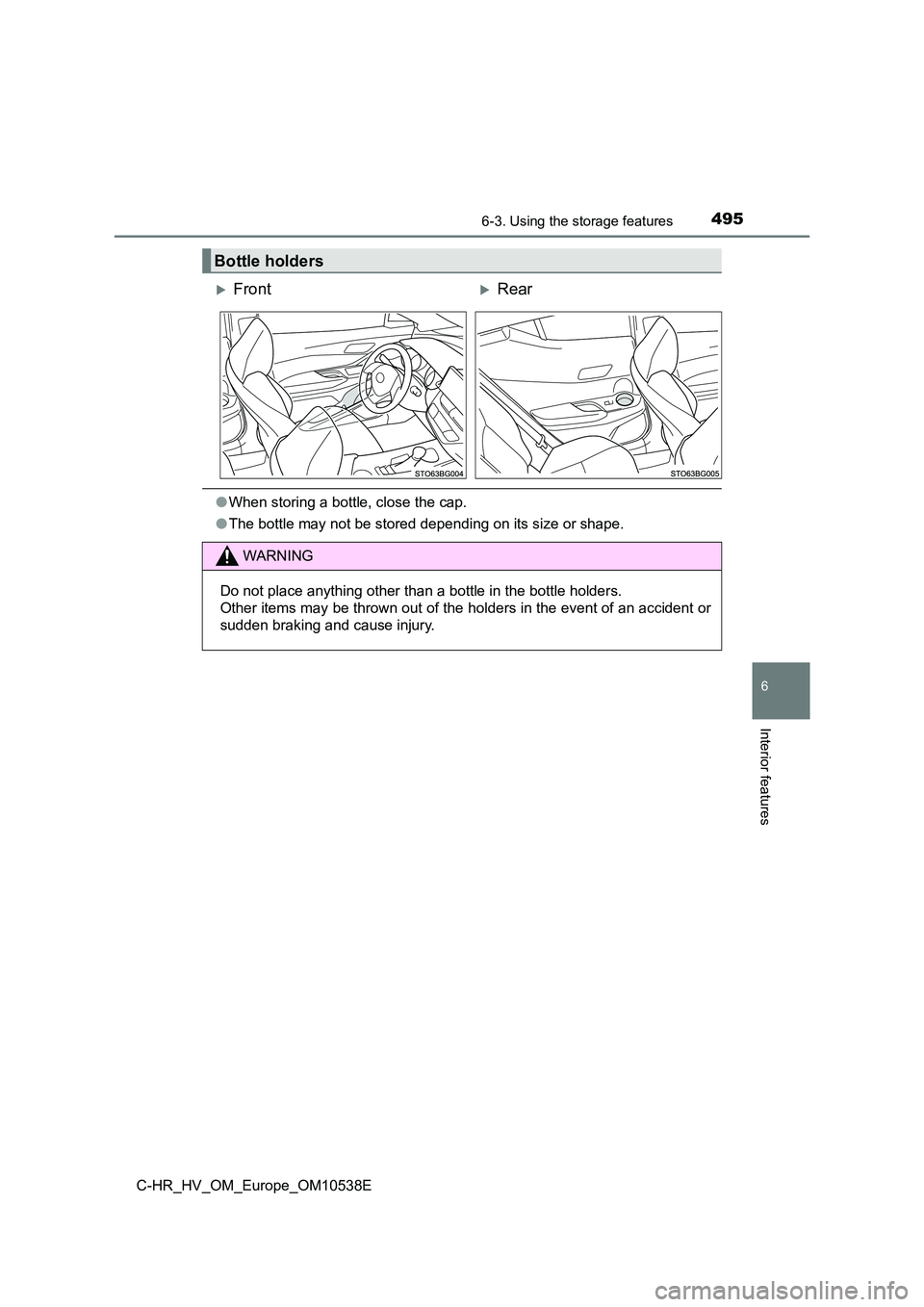 TOYOTA C_HR HYBRID 2017  Owners Manual 4956-3. Using the storage features
C-HR_HV_OM_Europe_OM10538E
6
Interior features
●When storing a bottle, close the cap. 
● The bottle may not be stored depending on its size or shape.
Bottle hold
