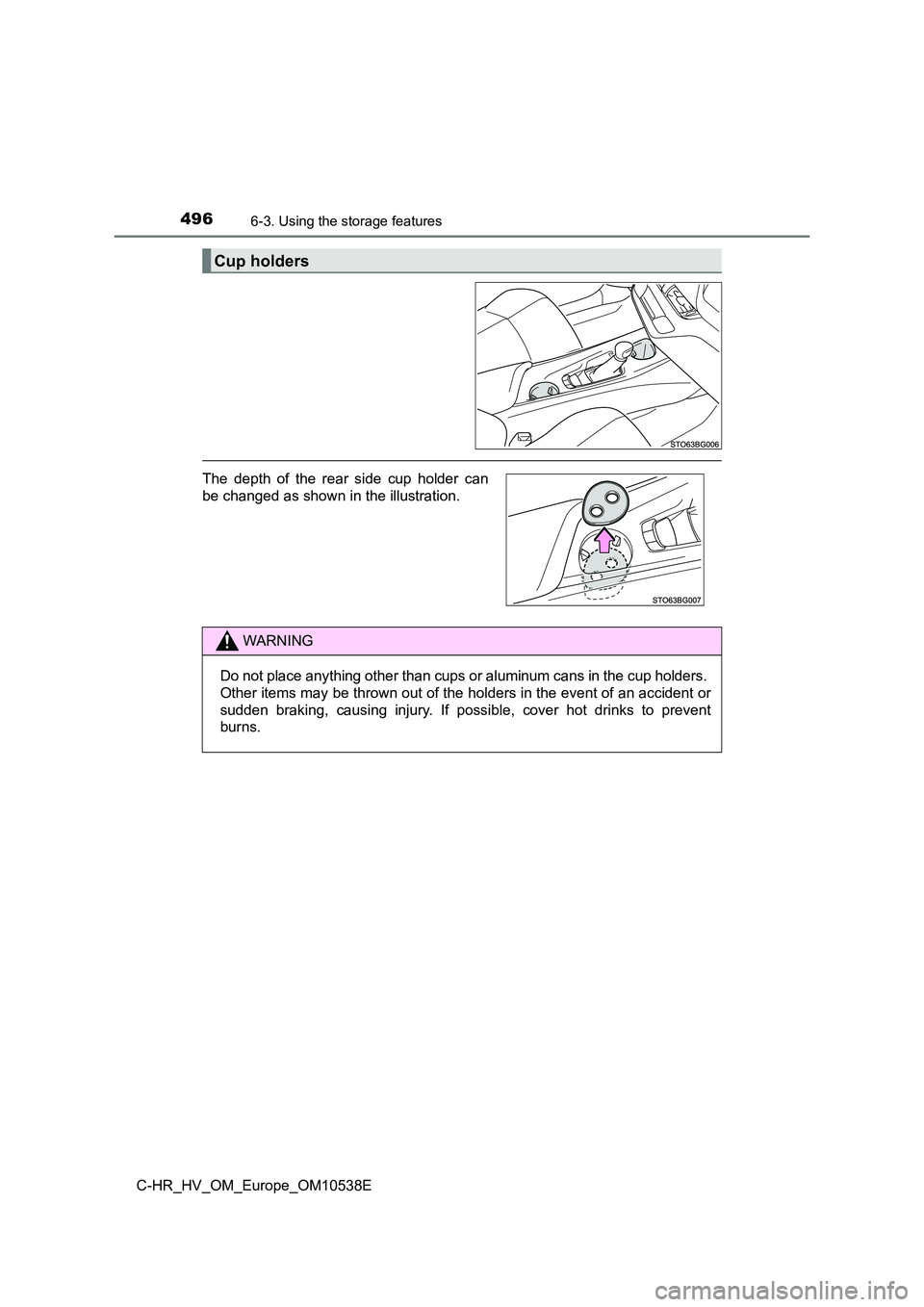 TOYOTA C_HR HYBRID 2017  Owners Manual 4966-3. Using the storage features
C-HR_HV_OM_Europe_OM10538E
Cup holders
The depth of the rear side cup holder can 
be changed as shown in the illustration.
WARNING
Do not place anything other than c