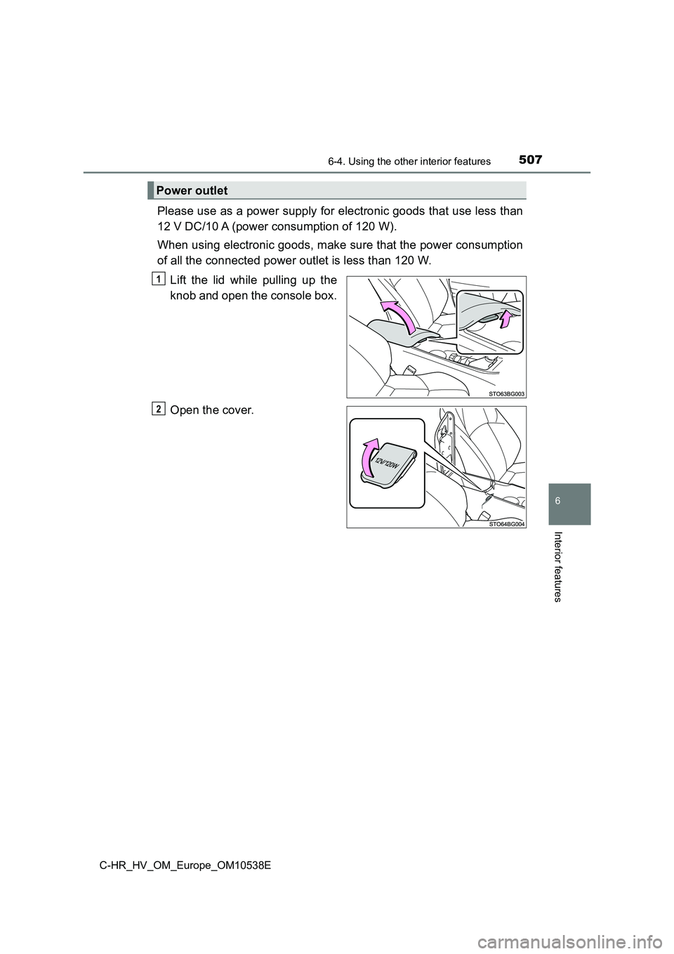 TOYOTA C_HR HYBRID 2017  Owners Manual 5076-4. Using the other interior features
C-HR_HV_OM_Europe_OM10538E
6
Interior features
Please use as a power supply for electronic goods that use less than 
12 V DC/10 A (power consumption of 120 W)